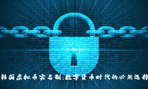 韩国虚拟币实名制：数字货币时代的必然选择