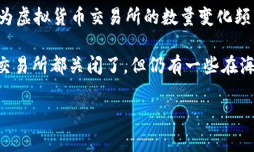 截至我的知识截止日期（2023年10月），无法提供准确的国家或地区在一段时间内虚拟币交易所的确切数量。这是因为虚拟货币交易所的数量变化频繁，新交易所可能快速成立，而旧交易所可能倒闭或退出市场。此外，各国法律法规也会对交易所的运营造成直接影响。

不过，行业中确实存在许多知名的虚拟币交易所，包括 Binance、Coinbase、Huobi 等。在中国，由于政策的限制，许多交易所都关闭了，但仍有一些在海外运营的交易所可以为中国用户提供服务。

如果你想要具体的数字或者最新的信息，建议查阅相关的行业报告或新闻，以获得更准确和及时的数据。