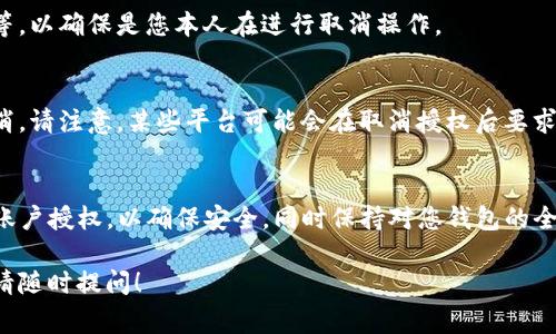 要取消TP（通常指代某个特定应用或平台）的钱包授权，具体步骤可能会因平台而异。以下是一些一般性的步骤，您可以按此进行操作：

1. 登录您的账户
首先，打开TP平台（如TP钱包、TP应用等），并使用您的账户信息登录。如果您还没有账户，请注册一个新账户。

2. 进入设置或授权管理
在登录后，寻找“设置”或“账户管理”选项。这个选项通常在用户头像旁边或账户菜单中。

3. 查找钱包授权选项
在设置或账户管理页面，寻找“授权管理”、“安全设置”或“钱包授权”等选项。点击进入该页面。

4. 查看已授权的钱包
在授权管理页面中，您会看到您之前授权的所有钱包或支付方式的列表。

5. 取消授权
找到您想要取消授权的钱包，通常会有一个“取消授权”或者“删除授权”的选项。点击该选项，并按照提示确认操作。

6. 验证操作
一些平台可能会要求您进行二次验证，例如输入密码、接收验证码等，以确保是您本人在进行取消操作。

7. 完成取消操作
完成验证后，您应该会看到一个确认信息，说明钱包授权已成功取消。请注意，某些平台可能会在取消授权后要求您重新授权，才能再次使用该钱包。

总结
通过以上步骤，您可以顺利取消TP钱包的授权。建议定期检查您的账户授权，以确保安全，同时保持对您钱包的全面掌控。如果在过程中遇到任何问题，不妨联系平台客服获取帮助。

希望这些信息能够帮助您顺利取消钱包授权。如有任何其他问题，请随时提问！