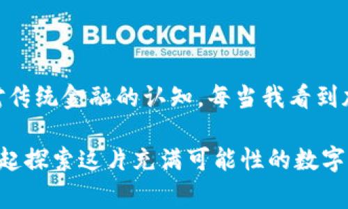 要将TPWallet中的加密货币兑换成人民币，通常需要经过几个步骤。以下是一个详细的指南，帮助你理解这个过程。

了解TPWallet与加密货币

TPWallet是一个支持多种加密货币的钱包应用，用户可以在这里存储、管理和交易各种数字资产。随着加密货币的流行，许多人开始关注如何将这些数字资产兑换为法定货币，如人民币。

我的第一次接触加密货币是在几年前，那时我对它的理解非常有限。记得我也曾在一个朋友的推荐下下载了TPWallet，最开始只是想看看有什么新奇的东西。可渐渐的，我对加密货币的兴趣越来越浓厚，甚至自己也开始投资。当我第一次成功将数字货币变现时，内心的激动至今难以忘怀。

步骤一：选择合适的交易所

要将TPWallet中的币种转换为人民币，第一步是选择一个合适的交易所。常见的交易所如币安、火币、OKEX等都支持加密货币与人民币的兑换。

在选择交易所时，我个人建议关注以下几点：

ul
    listrong安全性：/strong选择具有良好声誉和安全措施的交易所，以保护你的资产。/li
    listrong手续费：/strong不同交易所对于交易的手续费有所不同，建议选择手续费较低的平台。/li
    listrong用户体验：/strong交易所的界面和用户操作体验也很重要，毕竟一个友好的界面能让交易变得更简单。/li
/ul

步骤二：将币转入交易所

一旦你选择了交易所，就需要将TPWallet中的币转入该交易所。在TPWallet中，找到你要转出的币种，选择“转出”或“发送”，然后输入交易所提供的钱包地址。

这一步对我来说曾经是个小挑战，因为每个币种的地址可能会不一样。记得有一次，我在转账的时候不小心复制错了地址，结果导致了资产的损失。这个经历让我深刻认识到，转账前一定要仔细核对每一个细节。

步骤三：兑换为人民币

在交易所完成币的转入后，你就可以进行交易了。选择要交易的币种，选择“交易”或“卖出”，然后选择人民币作为支付方式进行兑换。

当我第一次进行这种交易时，心中充满了期待与紧张。看到屏幕上数字的变化，仿佛手中攥着的不只是虚拟的数字，更是我辛辛苦苦攒下的美好希望。最终，当我看到交易成功的提示时，内心的那种成就感油然而生。

步骤四：提取人民币

完成交易后，你的账户中会出现相应的人民币余额。接下来，只需选择提现到你的银行账户。输入必要的银行信息，然后确认提现。

在我常用的交易所中，这一步的提现速度通常是即时的，有时也可能需要几小时。每次提现时，我都会稍微感到紧张，生怕出现什么意外。但好在每次都很顺利，资金准时到达我的账户，这让我感到相当踏实。

总结与建议

将TPWallet里的币转换为人民币虽然看似复杂，但其实只要搞清楚每一步，过程是相对简单的。随着加密货币行业的不断发展，可能会出现更便捷的途径来完成这一过程。

我希望通过分享我的经历和步骤，能够帮助到正处于迷茫中的你。当你学会了这些操作，愿这份知识能为你带来收益与快乐。同时，也要记住投资有风险，切忌盲目跟风。良好的投资习惯是确保你在加密货币世界中稳步前行的关键。

个性化思考

对于我而言，加密货币不仅仅是一个投资工具，更是一种新的生活方式和思维方式。它让我了解到技术的快速变化，也挑战了我对传统金融的认知。每当我看到加密市场的起伏，心中总会想起当初第一次投资的青涩与不安。这份经历，让我明白，学习和适应是成功的重要因素。

希望未来能有更多人能在这个领域中找到属于自己的目标和方向。如果你有任何问题或想要分享的经历，欢迎与我交流，我们一起探索这片充满可能性的数字世界。