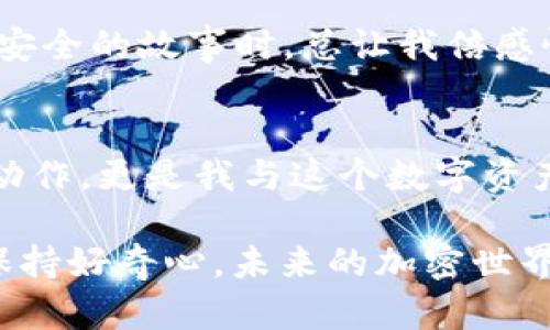 要将欧易屎币导入TPWallet，首先需要了解该过程的几个基本步骤。以下是关于如何将币种导入TPWallet的详细指南，其中包括个人见解和情感表达。

  如何将欧易屎币导入TPWallet，轻松管理您的加密资产 / 
 guanjianci 欧易屎币, TPWallet, 加密资产管理 /guanjianci 

第一步：了解TPWallet和加密资产
TPWallet是一个安全且便捷的加密货币钱包，支持多种虚拟货币的管理和交易。说到加密资产，我记得小时候第一次接触比特币时，心里充满了无限的好奇与疑惑。加密货币在当时对我而言，就像一个神秘的宇宙，让我想要一探究竟。

第二步：下载和安装TPWallet
在导入欧易屎币之前，确保您已经在手机上安装了TPWallet。如果您与智能手机的初次接触让我感到兴奋，那么选择一个合适的钱包应用也是如此。通常，您可以在App Store或Google Play等平台上找到TPWallet。下载并完成安装后，创建或导入您的钱包。

第三步：找到欧易屎币的合约地址
每种加密货币都有其独特的合约地址，欧易屎币（Ouyi Shitcoin）也不例外。记得我在探索不同币种时，常常为了找到合约地址而感到困惑，有时候还会误入歧途。您可以在各种加密货币相关的网站或社区，如CoinMarketCap、CoinGecko等地方找到这个信息。确保您复制的是正确的合约地址，以避免损失。

第四步：将欧易屎币添加到TPWallet中
在TPWallet中，您可以通过“添加代币”功能来导入欧易屎币。点击应用中的“资产”标签，然后选择“添加代币”。输入或粘贴您之前找到的欧易屎币合约地址。如果一切顺利，您会看到该代币的信息显示在您的资产列表中。

第五步：验证资产是否成功导入
导入后，不妨返回主界面查看一下您的资产是否成功显示。那一刻，我每次验证自己的资产时，心中都会涌起一股成就感。它表示您不仅仅是一个旁观者，而是参与了这个动态且不断变化的加密世界。如果没有如愿，只需检查合约地址、网路设置及其它可能的问题即可。

第六步：管理和交易欧易屎币
一旦成功导入后，您可以在TPWallet内随意管理和交易欧易屎币。无论是转账，还是与其他币种的兑换，TPWallet都提供了友好的用户界面，让这个过程变得简单易行。我个人经历过数次成功的交易，每次完成后，内心的满足感都是无以言表的。

第七步：保持安全性
在享受数字货币带来的便利时，安全性也不容忽视。保持您的私钥和助记词的安全，避免在不安全的设备上进行交易。每当我想起那些关于安全的故事时，总让我倍感惋惜，许多人因为小小的疏忽而损失了自己的资产。因此，保护自己的资产至关重要。

最后的总结与感悟
正如我小时候为了实现梦想而努力追求，现在我在加密领域的探索同样充满了挑战与乐趣。导入欧易屎币到TPWallet，不仅仅是一个技术动作，更是我与这个数字资产世界的深度交融。希望这篇指南能帮助更多的人顺利搞定他们的加密资产管理，探索那未知的数字货币宇宙。

这样一来，您就可以轻松地将欧易屎币导入TPWallet。如果您在这个过程中遇到问题，随时可以查阅相关的社区或论坛，寻求帮助和支持。保持好奇心，未来的加密世界等着您去探索！