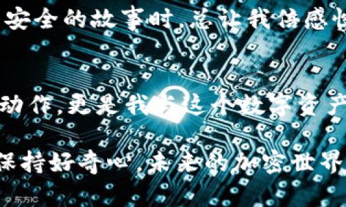 要将欧易屎币导入TPWallet，首先需要了解该过程的几个基本步骤。以下是关于如何将币种导入TPWallet的详细指南，其中包括个人见解和情感表达。

  如何将欧易屎币导入TPWallet，轻松管理您的加密资产 / 
 guanjianci 欧易屎币, TPWallet, 加密资产管理 /guanjianci 

第一步：了解TPWallet和加密资产
TPWallet是一个安全且便捷的加密货币钱包，支持多种虚拟货币的管理和交易。说到加密资产，我记得小时候第一次接触比特币时，心里充满了无限的好奇与疑惑。加密货币在当时对我而言，就像一个神秘的宇宙，让我想要一探究竟。

第二步：下载和安装TPWallet
在导入欧易屎币之前，确保您已经在手机上安装了TPWallet。如果您与智能手机的初次接触让我感到兴奋，那么选择一个合适的钱包应用也是如此。通常，您可以在App Store或Google Play等平台上找到TPWallet。下载并完成安装后，创建或导入您的钱包。

第三步：找到欧易屎币的合约地址
每种加密货币都有其独特的合约地址，欧易屎币（Ouyi Shitcoin）也不例外。记得我在探索不同币种时，常常为了找到合约地址而感到困惑，有时候还会误入歧途。您可以在各种加密货币相关的网站或社区，如CoinMarketCap、CoinGecko等地方找到这个信息。确保您复制的是正确的合约地址，以避免损失。

第四步：将欧易屎币添加到TPWallet中
在TPWallet中，您可以通过“添加代币”功能来导入欧易屎币。点击应用中的“资产”标签，然后选择“添加代币”。输入或粘贴您之前找到的欧易屎币合约地址。如果一切顺利，您会看到该代币的信息显示在您的资产列表中。

第五步：验证资产是否成功导入
导入后，不妨返回主界面查看一下您的资产是否成功显示。那一刻，我每次验证自己的资产时，心中都会涌起一股成就感。它表示您不仅仅是一个旁观者，而是参与了这个动态且不断变化的加密世界。如果没有如愿，只需检查合约地址、网路设置及其它可能的问题即可。

第六步：管理和交易欧易屎币
一旦成功导入后，您可以在TPWallet内随意管理和交易欧易屎币。无论是转账，还是与其他币种的兑换，TPWallet都提供了友好的用户界面，让这个过程变得简单易行。我个人经历过数次成功的交易，每次完成后，内心的满足感都是无以言表的。

第七步：保持安全性
在享受数字货币带来的便利时，安全性也不容忽视。保持您的私钥和助记词的安全，避免在不安全的设备上进行交易。每当我想起那些关于安全的故事时，总让我倍感惋惜，许多人因为小小的疏忽而损失了自己的资产。因此，保护自己的资产至关重要。

最后的总结与感悟
正如我小时候为了实现梦想而努力追求，现在我在加密领域的探索同样充满了挑战与乐趣。导入欧易屎币到TPWallet，不仅仅是一个技术动作，更是我与这个数字资产世界的深度交融。希望这篇指南能帮助更多的人顺利搞定他们的加密资产管理，探索那未知的数字货币宇宙。

这样一来，您就可以轻松地将欧易屎币导入TPWallet。如果您在这个过程中遇到问题，随时可以查阅相关的社区或论坛，寻求帮助和支持。保持好奇心，未来的加密世界等着您去探索！