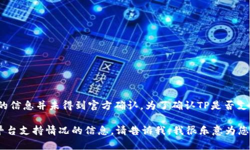 到目前为止，TP（如Tinkoff或其他相关平台）是否支持AVAX（Avalanche）钱包的信息并未得到官方确认。为了确认TP是否支持AVAX钱包，建议您访问TP的官方网站或直接联系其客服，获取最准确的信息。

如果您有兴趣了解更多关于AVAX或相关加密货币的钱包选择，或是获取其他平台支持情况的信息，请告诉我，我很乐意为您提供帮助！