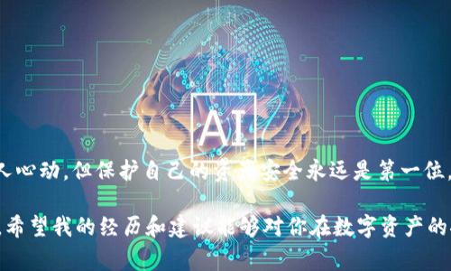 关于“tpwallet查池子有没有锁”的问题，通常涉及区块链、加密货币及去中心化金融（DeFi）的相关知识。下面，我将引导你了解如何在TPWallet上检查流动性池是否被锁定，有关术语的定义，以及锁定流动性的重要性和注意事项。

什么是流动性池？
流动性池是去中心化交易所（DEX）中用于支持交易的资产组合，通常由用户提供的代币组成。在这些池中，用户在执行交易时可以进行代币交换，而流动性提供者则要承担相应的风险，获得一定的交易费用作为回报。

流动性锁定的意义
流动性锁定是为了确保项目的透明性与安全性。创始团队在推出新项目时，会将一部分流动性代币锁定在智能合约内，防止团队随意取出资金，从而提高投资者的信任度。若流动性未锁定，可能意味着项目存在风险，投资者在参与时需要格外谨慎。

如何在TPWallet上检查流动性池是否锁定
TPWallet是一个多链数字钱包支持多种操作，包括访问去中心化交易所和检查流动性池信息。以下是检查流动性池是否锁定的步骤：

ol
    listrong打开TPWallet：/strong首先需要确保你的TPWallet已安装并运行。/li
    listrong连接你的钱包：/strong选择相应的网络并连接你的钱包地址。/li
    listrong进入“去中心化交易所”或“流动性池”板块：/strong在主界面，找到相关选项以查看可用的流动性池。/li
    listrong选择特定流动性池：/strong从列表中选择你希望查看的流动性池。/li
    listrong查看流动性信息：/strong在流动性池的详细信息页，查找显示锁定状态的信息。若有明确的锁定标识，表明池子已锁定。/li
/ol

锁定情况的解读
在检查流动性池是否锁定时，除了查看是否锁定的标识外，还需注意锁定的时间长度。有些项目可能会选择短期锁定，而有些则会进行长期锁定，从而表明项目团队的信心程度。通常，锁定时间越长，投资者越能感受到项目的安全性。

我的亲身经历
我记得在刚接触加密货币时，对于流动性池的认识非常有限。有一次，我看到一个新发行的代币，宣传佣金收益颇丰，我没有检查流动性是否锁定，结果在涨势迅猛时选择了投资。然而，短短几天内，项目团队就提取了所有资金，导致价格归零，从此我意识到流动性池锁定的重要性。

如何判断项目的可信度
除了检查流动性池是否锁定外，还有其他一些指标可以帮助你判断项目的可信度：
ul
    listrong团队背景：/strong了解项目团队的背景和经验，是否有之前成功的项目经验。/li
    listrong白皮书：/strong仔细阅读项目的白皮书，了解其技术架构、市场分析和未来计划。/li
    listrong社区反应：/strong通过社交媒体、论坛等渠道关注项目社区的讨论，看看投资者的反馈和疑虑。/li
/ul

总结与建议
在进入去中心化金融的世界时，确保对流动性池的锁定状态有清晰的认识是非常重要的。虽然高收益的诱惑可能让人心动，但保护自己的资产安全永远是第一位。每当进行投资决定时，务必充分做足功课。

总之，在TPWallet上检查流动性池是否锁定并不仅仅是一个步骤，而是我们每位投资者都必须重视的基础知识之一。希望我的经历和建议能够对你在数字资产的探索旅程有所帮助。