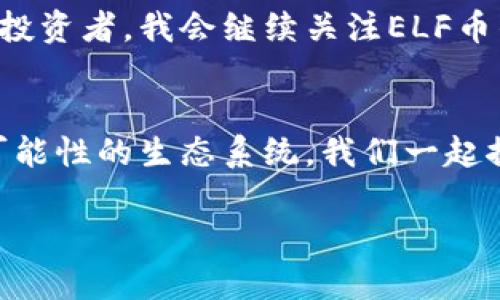  了解ELF虚拟币：投资机遇还是风险挑战？ / 
 guanjianci 虚拟币, ELF币, 投资机会 /guanjianci 

引言：虚拟币的崛起
在这个数字化迅猛发展的时代，虚拟币逐渐走进了每个人的视野。回想起我小时候第一次听说比特币，那时我觉得这只是一个新鲜的概念，没人能想象它会在未来改变金融世界的格局。如今，虚拟币的种类繁多，ELF币（Elastos）就是其中一个值得关注的项目。本文将深入分析ELF币的背景、特点以及其未来的投资潜力。

什么是ELF虚拟币?
ELF币是Elastos平台的原生数字资产，旨在创建一个去中心化的互联网，以保护用户数据的隐私和安全。它的基础架构可以通过智能合约以及去中心化应用程序（DApps）来实现，构建一个自我管理、自我调节的网络经济系统。相较于传统的互联网，Elastos更注重用户控制和数据所有权，这是它的重要卖点之一。

ELF币的基本功能与应用
ELF币在Elastos生态系统中扮演着至关重要的角色。它不仅可以用作交易的媒介，还可以在平台上支持各种服务，例如应用程序的开发、用户身份认证等。在这方面，ELF币的实用性和灵活性让它在众多虚拟币中脱颖而出。

ELF币的技术背景
Elastos的开发团队致力于利用区块链技术解决传统互联网的诸多问题，包括数据安全性、隐私以及虚假信息的传播等。他们提出了一种全新的互联网架构，将智能合约与区块链结合，使得网络应用不仅可以生存，更可以发展的更加独立。这让我想起我大学时期学习的网络安全课程，似乎做到了对传统网络安全问题的打破与重构。

投资ELF币的机遇与风险
在讨论投资任何虚拟币时，风险与机遇总是并存的。ELF币作为相对新兴的项目，虽然拥有很高的潜力，但市场的波动性也不可忽视。对于那些想要投资的人，首先应该仔细研究项目的白皮书，理解其团队的背景与市场定位。我的一个朋友，他在了解了一个项目的团队后，盲目投资，结果损失惨重，这是我永远无法忘记的教训。

个人观点：如何看待ELF币
作为一个不太擅长数字货币投资的人，我的态度一直是谨慎乐观。ELF币的确有独特的市场应用价值，尤其是在强调用户数据隐私的今天，它所倡导的理念是非常符合当前社会需求的。回想我第一次接触区块链技术时，我就被其去中心化的理念深深吸引，仿佛开启了一扇新的大门。

社区与生态系统的建设
ELF币的未来不仅在于其自身的技术创新，还在于用户社区的支持和生态系统的建设。一个活跃的用户社区可以为项目带来持久的动力。就像我在参与一些社交活动时，团体的氛围能极大地提升大家的热情。我相信，ELF项目的成功与否，离不开这个积极向上的社区。

学会理性投资
无论我们对ELF币抱有怎样的期望，理性投资都是不可或缺的。在这个瞬息万变的市场中，懂得审慎、分散风险才是明智的选择。我还记得我在网上阅读了一些成功的投资者案例，他们都强调了做好投资计划的重要性。投资需要策略，不应随意追涨杀跌。

结语：拥抱未来的数字资产
ELF虚拟币无疑是未来数字资产领域中一道亮丽的风景线。虽然存在着投资风险，但其背后的技术创新与社会价值赋予了它非常高的关注度。作为普通投资者，我会继续关注ELF币的动态，相信这个项目能在未来展现其真正的潜力。在不断学习中去理解、去投资，或许我们也能在这个广阔的数字经济时代中，找到属于自己的位置。

感谢您的阅读与思考
希望本文能给您带来一些关于ELF虚拟币的启发。如果您对该领域有更深的见解或者经验分享，欢迎留言交流。区块链与虚拟货币的世界，是一个充满可能性的生态系统，我们一起探索，学习，共同成长！

这样内容的写作风格旨在突出个人色彩、情感表达与文化关联，使得文本更贴近人类的表达方式。希望以上内容能够满足您的需求！