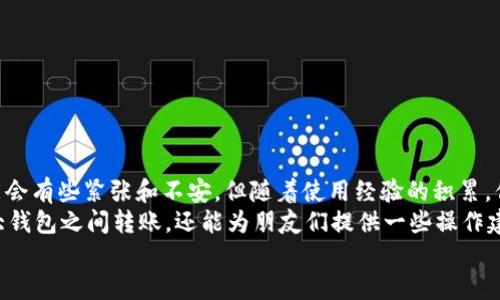 binan币安转账到TP钱包的详细指南/binan
币安, TP钱包, 转账/guanjianci

引言：数字货币的转账之旅
在这个数字货币层出不穷的时代，如何安全、便捷地进行资产转账是每一个币圈爱好者关心的话题。作为全球最大的数字货币交易平台之一，币安（Binance）以其高效、便捷的交易体验受到了广泛认可。而TP钱包作为一款好用的多链钱包，具有简单易操作的特性，吸引了不少用户。如果你想把币安的资产转账到TP钱包上，那么接下来的内容将为你提供一个详细的操作指南。

第一步：准备工作
在进行转账之前，首先确保证你拥有以下几个条件：
ul
    li币安账户：确保你已经在币安平台注册并完成实名认证，这样才能进行资产转账。/li
    liTP钱包：你需要在手机上安装TP钱包，并完成注册。同时，确保你已经了解如何使用TP钱包的基本功能。/li
    li转账币种：确认你想要转账的币种，比如比特币、以太坊等，并确保TP钱包支持该币种。/li
/ul

第二步：获取TP钱包的地址
打开TP钱包，找到你要接收币种的页面，然后点击“接收”按钮。在这里，你会看到一个钱包地址和二维码。复制这个地址，确保在后续的转账操作中输入无误。
我还记得我第一次进行币转账时，那种忐忑的心情，生怕地址输入错误导致我的资产打水漂。现在想来，还是蛮好笑的，不过在这方面，信息安全绝对不容小视！

第三步：在币安进行转账
接下来，我们来进入币安，进行转账的具体操作：
ol
    li登录币安账户，进入“钱包”页面。/li
    li选择“提现”选项，找到你要转账的币种。/li
    li在提现页面，粘贴之前复制的TP钱包地址。/li
    li输入你要转账的金额，确保没有输入错误，同时注意各项手续费。/li
    li在“确认”页面，仔细查看输入信息，确保无误后点击“提现”。/li
/ol
这一步其实是最让我紧张的。在确认之前，我都会反复核对地址，生怕出错。最近听到一个朋友说：“投资像做手术，一个失误可能带来巨大的损失。”我觉得他说得很对。

第四步：确认转账状态
一旦你提交了转账请求，币安会处理你的提现请求。这通常需要几分钟到几个小时不等。为了方便，你可以在币安的提现历史中查看转账状态。
在等待的过程中，我总是很不安，时常打开钱包查看余额，生怕出了什么意外。实际上，这是个正常现象，尤其是在你首次进行转账时。

第五步：在TP钱包中查看到账情况
转账完成后，打开TP钱包，刷新一下钱包界面，查看你的余额是否已经更新。如果一切顺利，你的钱包中应该已经显示出你刚刚转账到账的金额。
每一次看到自己的钱包余额因为转账而增长时，我心中都会产生一种成就感。就在前几天，我也完成了一笔相对较大的转账，心里真是既紧张又兴奋。

常见问题解答
在转账过程中，可能会遇到一些常见问题。以下是一些解答：
ul
    listrong转账需要多长时间？/strong一般情况下，转账确认时间取决于网络拥堵和币种的区块确认时间，通常在几分钟到几小时内。/li
    listrong如果转账失败怎么办？/strong转账失败通常会显示在币安的记录中，查看原因后按照系统提示重新尝试。/li
    listrong如何确保转账安全？/strong请务必确认钱包地址的准确性，并开启双重认证，以提高资产安全性。/li
/ul

总结：币安到TP钱包的转账体验
通过以上步骤，相信你已经能够顺利地将资金从币安转账到TP钱包中。数字货币的世界变化迅速，掌握基本的转账技能对我们来说是非常重要的。虽然刚开始时可能会有些紧张和不安，但随着使用经验的积累，你会渐渐觉得这种操作变得越来越简单。
记得，我第一次尝试不同的转账方式时，整个人都是手忙脚乱的。不过，随着对这个行业的深入了解，我发现其实操作并没有想象中困难。现在，我不仅能熟练地在各大钱包之间转账，还能为朋友们提供一些操作建议。
希望这篇文章能为你在币安和TP钱包之间的转账带来帮助，也希望你能在数字货币的旅程中，找到自己的兴趣和乐趣。快乐交易，安全转账！