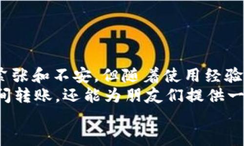 binan币安转账到TP钱包的详细指南/binan
币安, TP钱包, 转账/guanjianci

引言：数字货币的转账之旅
在这个数字货币层出不穷的时代，如何安全、便捷地进行资产转账是每一个币圈爱好者关心的话题。作为全球最大的数字货币交易平台之一，币安（Binance）以其高效、便捷的交易体验受到了广泛认可。而TP钱包作为一款好用的多链钱包，具有简单易操作的特性，吸引了不少用户。如果你想把币安的资产转账到TP钱包上，那么接下来的内容将为你提供一个详细的操作指南。

第一步：准备工作
在进行转账之前，首先确保证你拥有以下几个条件：
ul
    li币安账户：确保你已经在币安平台注册并完成实名认证，这样才能进行资产转账。/li
    liTP钱包：你需要在手机上安装TP钱包，并完成注册。同时，确保你已经了解如何使用TP钱包的基本功能。/li
    li转账币种：确认你想要转账的币种，比如比特币、以太坊等，并确保TP钱包支持该币种。/li
/ul

第二步：获取TP钱包的地址
打开TP钱包，找到你要接收币种的页面，然后点击“接收”按钮。在这里，你会看到一个钱包地址和二维码。复制这个地址，确保在后续的转账操作中输入无误。
我还记得我第一次进行币转账时，那种忐忑的心情，生怕地址输入错误导致我的资产打水漂。现在想来，还是蛮好笑的，不过在这方面，信息安全绝对不容小视！

第三步：在币安进行转账
接下来，我们来进入币安，进行转账的具体操作：
ol
    li登录币安账户，进入“钱包”页面。/li
    li选择“提现”选项，找到你要转账的币种。/li
    li在提现页面，粘贴之前复制的TP钱包地址。/li
    li输入你要转账的金额，确保没有输入错误，同时注意各项手续费。/li
    li在“确认”页面，仔细查看输入信息，确保无误后点击“提现”。/li
/ol
这一步其实是最让我紧张的。在确认之前，我都会反复核对地址，生怕出错。最近听到一个朋友说：“投资像做手术，一个失误可能带来巨大的损失。”我觉得他说得很对。

第四步：确认转账状态
一旦你提交了转账请求，币安会处理你的提现请求。这通常需要几分钟到几个小时不等。为了方便，你可以在币安的提现历史中查看转账状态。
在等待的过程中，我总是很不安，时常打开钱包查看余额，生怕出了什么意外。实际上，这是个正常现象，尤其是在你首次进行转账时。

第五步：在TP钱包中查看到账情况
转账完成后，打开TP钱包，刷新一下钱包界面，查看你的余额是否已经更新。如果一切顺利，你的钱包中应该已经显示出你刚刚转账到账的金额。
每一次看到自己的钱包余额因为转账而增长时，我心中都会产生一种成就感。就在前几天，我也完成了一笔相对较大的转账，心里真是既紧张又兴奋。

常见问题解答
在转账过程中，可能会遇到一些常见问题。以下是一些解答：
ul
    listrong转账需要多长时间？/strong一般情况下，转账确认时间取决于网络拥堵和币种的区块确认时间，通常在几分钟到几小时内。/li
    listrong如果转账失败怎么办？/strong转账失败通常会显示在币安的记录中，查看原因后按照系统提示重新尝试。/li
    listrong如何确保转账安全？/strong请务必确认钱包地址的准确性，并开启双重认证，以提高资产安全性。/li
/ul

总结：币安到TP钱包的转账体验
通过以上步骤，相信你已经能够顺利地将资金从币安转账到TP钱包中。数字货币的世界变化迅速，掌握基本的转账技能对我们来说是非常重要的。虽然刚开始时可能会有些紧张和不安，但随着使用经验的积累，你会渐渐觉得这种操作变得越来越简单。
记得，我第一次尝试不同的转账方式时，整个人都是手忙脚乱的。不过，随着对这个行业的深入了解，我发现其实操作并没有想象中困难。现在，我不仅能熟练地在各大钱包之间转账，还能为朋友们提供一些操作建议。
希望这篇文章能为你在币安和TP钱包之间的转账带来帮助，也希望你能在数字货币的旅程中，找到自己的兴趣和乐趣。快乐交易，安全转账！