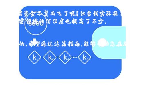 在回答关于如何将OK交易所的资产提现到TP钱包之前，首先需要确保您已经了解如何使用这两个平台，并且在它们上都创建了账户。以下是详细步骤和注意事项，帮助您顺利完成提现过程。

第1步：在OK交易所确认资产
在开始提现之前，您需要确认在OK交易所账户中有足够的资产。登录您的OK交易所账户，查看您的资产列表，确保您想要提现的加密资产（例如比特币、以太坊等）已成功充值到您的账户中。

第2步：获取TP钱包地址
接下来，您需要获取TP钱包的接收地址。登录您的TP钱包，选择您希望接收的加密货币，然后点击“接收”选项。此时，您将看到一个二维码和一串字母数字组合，这就是您的接收地址。确保复制完整的地址，以免出错。

第3步：开始提现
回到OK交易所，找到“提现”选项。根据需要选择您要提现的加密货币，并粘贴您刚刚从TP钱包复制的接收地址。确保检查地址的正确性，因为加密交易在确认后是不可逆的。同时，输入您希望提现的金额。如果您是第一次提现，OK交易所可能会要求您进行一些身份验证操作，比如短信验证或邮件验证，确保您的账号安全。

第4步：确认提现信息
在确认提现信息之前，仔细检查所有细节：接收地址、提现金额、手续费等。一般情况下，手续费会在您提交提现申请时显示。如果一切正确无误，您可以点击确认按钮，提交提现申请。

第5步：等待提现处理
提交提现申请后，您需要等待OK交易所处理您的请求。这个过程通常会在几分钟到几个小时之间。如果您提现的金额较大，可能需要额外的时间进行审核。在此期间，您可以查看您的提现记录，以确认您的请求是否正在处理中。

第6步：检查TP钱包到账情况
一旦OK交易所处理完您的提现请求，资金就会被发送到您在TP钱包上的地址。您可以登录TP钱包，在相应的币种中查看到账情况。如果您没有看到资金到账，可以刷新页面，确保网络连接顺畅。如果长时间未到账，可以联系OK交易所的客服进行查询。

注意事项
ul
    li确保您已备份好TP钱包助记词及私钥，以防丢失。/li
    li在提现时，务必检查加密货币的网络类型（如ETH网络、BSC网络等），确保发送和接收地址的网络是相同的。/li
    li注意可能的网络拥堵，尤其是在市场波动大的时候，提现可能会延迟。/li
/ul

我的个人经历与感受
回想我第一次在交易所进行提现的经历，内心其实是非常忐忑的。当时我刚刚了解加密货币，心中充满了许多疑虑：如果地址错了怎么办？如果资金不翼而飞了呢？但当我实际操作后，发现整个过程相对简单，尤其是在遵循了每一步的情况下。
我依然记得，当我看到TP钱包中到账的那一刻，内心是无比激动的。那种通过自己的努力获得的成果，真是难以言表的喜悦！从那以后，我对加密领域的信任度也提高了不少。

总结
通过以上步骤，相信您可以轻松地将OK交易所的资产提现到TP钱包。无论是投资加密货币还是进行其他操作，安全性和便利性都是至关重要的。希望通过这篇指南，能够帮助您在加密世界中更加顺利地航行！ 

如果您在提现的过程中遇到任何问题，别忘了寻找官方的帮助与支持，相信他们一定会提供专业的解答与解决方案。 

希望这篇内容能为您提供帮助，祝您在数字资产的投资上好运连连！