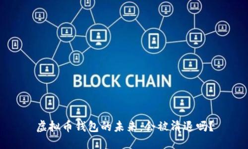 虚拟币钱包的未来：会被清退吗？