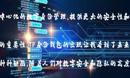“TP”的身份钱包通常是指“Trust Protocol”或“Tokenized Profile”的身份钱包，这是一种数字钱包，它集成了身份验证和管理功能，能够安全地存储用户的身份信息和相关资产。以下是有关TP身份钱包的一些关键概念：

### 1. 身份钱包的概念

身份钱包的基本功能
身份钱包是一种工具，允许用户在去中心化的环境中管理自己的数字身份。与传统的钱包类似，身份钱包能存储各种数字资产，但其功能更加复杂，涉及到身份认证和数据隐私。

去中心化身份管理
去中心化身份管理是身份钱包的一个关键特性。用户可以控制自己的身份数据，而不需要依赖传统机构（如政府或银行）来验证身份。这使得身份盗窃的风险降低，同时提高了用户对自己数据的掌控能力。

### 2. TP身份钱包的优势

安全性
TP身份钱包利用区块链技术，所有数据都将加密存储，从而增强了安全性。用户的身份信息不会集中在单一服务器上，降低了数据泄露的风险。

隐私保护
用户可以选择分享哪些身份信息，避免泄露过多个人数据。TP身份钱包通常支持选择性披露的功能，让用户可以根据需要分享自己的身份信息。

便捷的身份验证
通过TP身份钱包，用户可以在在线服务中快速验证身份，免去繁琐的注册流程。例如，在需要验证年龄或信用等级时，用户可以一键提供相关信息。

### 3. TP身份钱包的应用场景

金融服务
在金融行业中，TP身份钱包可以用于身份验证和信用审核。用户在申请贷款或开设账户时，可以通过身份钱包提供必要的信息，简化流程。

电子商务
在电子商务平台上，TP身份钱包能够帮助用户快速进行身份验证，确保交易的安全性和便利性。例如，用户可以使用身份钱包进行个性化推荐，提升购物体验。

社交媒体
在社交媒体领域，用户可以使用TP身份钱包管理自己的社交账户，确保只有经过验证的人才能与自己互动。这种方式不仅提高了安全性，还能减少虚假账户带来的困扰。

### 4. 结论与未来展望

未来的身份管理趋势
随着区块链技术的不断发展，TP身份钱包将可能成为主流的身份管理方式。它将促进去中心化的数字身份管理，提供更大的安全性和隐私保护。

个人经历与思考
在我的个人经历中，我曾因身份盗窃而遭遇了一系列麻烦，这让我深刻体会到身份保护的重要性。TP身份钱包的出现让我看到了未来更安全的身份管理方式，我对这样的技术充满期待。

总的来说，TP身份钱包是数字身份管理的创新解决方案，旨在解决传统身份验证方式的种种缺陷。随着人们对数字安全和隐私的高度重视，这种身份钱包的应用场景将会越来越广泛。