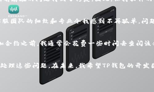 # tpwallet添加了合约没有显示图标

在区块链的世界里，钱包的使用越来越广泛，尤其是像TP钱包这样的多链钱包，因其便捷性和用户友好性而受到全球用户的青睐。然而，有时候在TP钱包上添加合约后，图标未能正常显示，这可能会让用户感到困惑和不安。在这篇文章中，我们将深入探讨这一问题的具体原因以及相应的解决方案，使您能够畅享区块链的乐趣，而不会被这些小挫折所困扰。

1. 合约地址的有效性
首先，确保您添加的合约地址是有效的。在添加合约时，最常见的错误就是输入了错误的地址。合约地址通常是以“0x”开头的42字符的字符串。如果您输入了错误的地址，TP钱包自然无法从链上获取该合约的资源，包括图标信息。在这种情况下，我曾经也遇到过类似的问题，那时候我非常沮丧，但很快意识到只需仔细检查一遍输入的合约地址。

2. 合约未部署或处于其他网络中
在某些情况下，您可能会发现您的合约虽然地址是正确的，但实际上该合约并未在TP钱包当前所连接的网络上部署。这意味着您可能在以太坊主网添加了一个仅在测试网上存在的合约。因此，切换到正确的网络非常重要。在我的经验中，曾经有一次我在主网上添加了测试网的合约，最终没有显示任何内容。这教会了我在进行钱包操作时，首先确认网络的重要性。

3. 图标未被正确获取
如果合约有效且网络正确，但仍然无法显示图标，这可能是由于TP钱包未能正确从合约元数据中获取图标URL。许多合约都盛行于其页面上存放一个图标的URL，这便于各种钱包能够访问并显示它。然而，并不是所有开发者都能正确设置这一项。有时候我看到某些新项目的开发者可能会忽视这一细节，导致了用户的困扰。解决这个问题的办法通常是主动去向项目团队反馈，让他们更新合约信息。

4. 尝试手动添加图标
在有些情况下，TP钱包允许用户手动上传合约图标。如果您对某个合约非常感兴趣，并且愿意为其提供支持，可以尝试手动添加合约图标。在我的使用体验中，我认为这种做法不仅能提高个人的互动感，也可能帮助其他用户更快找到该合约。TP钱包的用户社区在这方面表现得非常友好，总会有人愿意分享解决方案。

5. 检查TP钱包的更新
最后，确保您的TP钱包是最新版本。钱包软件更新常常会修复bugs和增加新功能，有时候因为某些软件故障导致合约图标无法显示。而在我每一次钱包更新之后，常常可以看到一些先前存在的问题得到了修复。因此，保持软件的更新不仅是一个好习惯，更是避免许多技术故障的有效方法。

6. 联系TP钱包支持团队
如果您经过以上步骤仍旧未能解决合约图标的问题，不妨直接联系TP钱包的支持团队。他们的支持渠道通常很及时，会帮助您排查具体原因。在我曾遇到的一个比较复杂的问题中，客服团队的细致和专业令我感到不再孤单，问题也得以快速解决。

7. 个人数据安全与合约选择
在探讨合约问题的同时，我也想强调在选择合约和使用钱包时，个人数据安全的重要性。随着区块链技术的发展，有很多新项目快速崛起，但其中也不乏一些不安全或诈骗项目。在添加合约之前，我通常会花费一些时间去查阅该合约的背景信息，并确认其可信度。在我早期进入这个领域的时候，曾因盲目相信而遭遇损失，这让我更加意识到谨慎选择的重要性。

8. 总结与未来展望
总的来说，在TP钱包中添加合约并不复杂，但由于很多因素，合约图标有时候可能会无法显示。通过有效地排查合约地址、网络连接、图标信息以及及时与支持团队联系，我们可以妥善处理这些问题。在未来，我希望TP钱包的开发团队能够持续改进用户体验，让区块链世界变得更加友好和易于使用。同时，我期待看到更多有趣的区块链项目涌现出来，让我们不仅能投资获利，更能参与到有意义的社会实践中去。

通过以上的分享，我希望能对您在使用TP钱包时遇到的合约图标显示问题有所帮助。如果您有更多的想法或经验分享，欢迎在评论区留言，让我们一起探讨与交流！