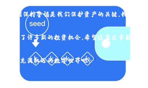    如何在TPWallet上创建火币生态链地址，轻松开启新一轮的数字资产投资  /  
 guanjianci  TPWallet, 火币生态链, 加密钱包  / guanjianci 

 引言 
 随着区块链技术的迅猛发展，数字资产的管理和交易变得越来越方便。许多人开始使用各种数字钱包来保管他们的加密货币，而TPWallet作为一个较为流行的选择，因其简便的界面和多种功能而备受欢迎。今天，我将带你一步一步了解如何在TPWallet上创建火币生态链（HECO）的地址，让你轻松开启数字资产的新篇章。

 TPWallet简介 
 TPWallet是一款多链支持的加密钱包，致力于为用户提供安全、便捷的数字资产管理服务。无论是Ethereum、Binance Smart Chain还是火币生态链，TPWallet都能支持你进行资产的存储和交易。这款钱包的最大优势在于用户友好的界面和强大的安全性，使得即便是新手也能快速上手。

 创建火币生态链地址的必要性 
 火币生态链（HECO）是一个高效的公链平台，它的优势在于低手续费、高速交易以及丰富的去中心化应用（dApps）。通过在TPWallet上创建HECO地址，你将能够参与火币生态链上的各种项目，这在数字资产的投资中可能会为你带来意想不到的收益。我记得我第一次接触加密货币时，一直在寻找一个能让我轻松进入各种生态系统的钱包，TPWallet正好满足了我的需求。

 第一步：下载并安装TPWallet 
 首先，确保你已经下载并安装了TPWallet。你可以在Google Play Store或Apple App Store中搜索“TPWallet”，然后进行下载安装。安装完成后，打开应用程序，你将看到一个简单直观的界面。

 第二步：注册或导入钱包 
 打开TPWallet后，你可以选择创建一个新钱包或导入一个现有的钱包。如果你是新手，我建议你选择“创建新钱包”。在这个过程中，你需要设置一个安全的密码，这个密码将用于保护你的钱包。记住，要使用强密码，并妥善保管。

 第三步：备份你的助记词 
 钱包创建后，系统会生成一组助记词。务必将其妥善保存，因为这是你恢复钱包的唯一途径。我个人认为，写在纸上并存放在一个安全的地方是一个不错的选择。勿将助记词分享给任何人，以免遭受损失。可以说，从我接触加密货币以来，这一步骤始终是我认为最重要的部分。

 第四步：选择火币生态链 
 备份完成后，你将进入TPWallet的主界面。在这里，寻找“添加币种”或“切换网络”的选项。选择火币生态链（HECO）作为你的交易网络。这一步是关键，确保你选择的是正确的网络，因为不同网络间的资产是无法互通的。

 第五步：创建HECO地址 
 一旦你选择了火币生态链，你的钱包将自动为你生成一个HECO地址。你可以在“资产”或“地址”部分找到这个地址。记得为今后的转账和交易记录下这个地址。你可以将其分享给朋友用于转账，或在各种去中心化金融平台上使用。

 第六步：开始使用HECO地址 
 现在，你已经成功创建了火币生态链地址。接下来，你可以开始接收HECO上的资产，比如HT（火币代币）、USDT等。通过TPWallet，你还可以参与去中心化交易所（DEX）进行交易，甚至与其他用户进行借贷，为你的数字资产增值。我仍然记得我第一次通过HECO进行交易时的激动，那真是一个激发我进一步探索区块链世界的瞬间。

 个人经历与观点 
 在学习如何使用TPWallet创建火币生态链地址的过程中，我体会到了加密货币世界的复杂与魅力。从一开始的懵懂无知，到如今能熟练操作钱包和进行交易，每一步都让我对这个领域充满了好奇与激情。每个新手在入门时都可能会感到迷茫，但这也是每个人与区块链世界之间美丽的邂逅。在这个过程中，我还结识了不少志同道合的朋友，我们一起分享经验与投资心得，互相激励着前行。正如我常常对朋友说的：“这不是一条孤独的道路，而是一条与许多人共同探索的旅途。”

 安全性考虑 
 使用TPWallet时，安全性是我们必须时刻关注的问题。尽量避免在公共场所使用公共Wi-Fi进行交易，尤其是涉及资产转账时。而且，始终确保你的钱包软件是最新版本，以获得最佳的安全保护。对于心怀不轨的黑客，时刻保持警惕是我们保护资产的关键。我曾经因为一次小小的疏忽差点丢失部分资产，这足以让我铭记安全的重要性。

 总结 
 在TPWallet上创建火币生态链地址的过程中，我们不仅学习到了如何操作，更感受到数字资产世界的无限可能。随着时间的推移，我发现越来越多的人开始关注加密货币及其背后的技术，市场也在不断变化，为我们带来了许多新的投资机会。希望这篇文章能为你在TPWallet上的使用提供帮助，帮助你更好地管理和投资你的数字资产。

 参考资料与后续学习 
 如果你想了解更多关于火币生态链和加密货币的知识，可以访问火币官网或加入相关的在线社区，与其他用户共同学习和交流。此外，我也会持续关注TPWallet的更新，分享更多实用的技巧和经验。让我们共同探索这个充满机遇的数字世界吧！

 我希望，通过这篇详细的介绍，你会对如何在TPWallet上创建火币生态链地址有更深入的了解。而在这个充满机遇的数字世界中，下一步则是充分利用这些知识，开启属于你的数字资产投资旅程！