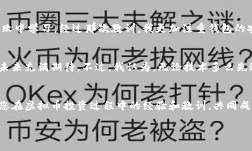 如何安全管理你的虚拟币钱包：实用技巧与心得分享
tags虚拟币, 钱包安全, 投资策略/tags

引言：虚拟币的崛起与您钱包的安全性
随着区块链技术的不断发展，虚拟币已经成为现代投资者市场中不可忽视的一部分。无论是比特币、以太坊，还是其他新兴币种，越来越多的人开始把它们视为获取财富的一种方式。然而，虚拟币的钱包安全问题却常常被人忽略。早在我小的时候，数字技术刚刚冒头，我就对这些“看不见的金钱”充满了好奇。如今，我意识到，虽然虚拟币的潜力巨大，但如果没有妥善管理钱包和资产，它们也可能变得不那么美好。

虚拟币钱包的类型
现在市面上有几种常见的虚拟币钱包类型，让我们逐一来看：
ul
li硬件钱包：被认为是最安全的选择，因为它们将私钥保存在离线状态。我的一位朋友就曾经通过使用硬件钱包成功抵御了一次黑客攻击，避免了损失。/li
li软件钱包：这些钱包让用户可以在电脑或手机上访问他们的币，方便性很高，但安全性相对较低。/li
li在线钱包：这类钱包运行在云端，用户可以随时随地访问。但这也意味着它们更容易成为黑客的目标。/li
/ul

虚拟币钱包的安全隐患
虽然虚拟币的发展带来了投资机会，但钱包的安全隐患却不容忽视。我曾在网上看到许多因钱包安全失误而导致资产损失的案例，令人心痛。以下是一些常见的安全隐患：
ul
li弱密码：许多人使用简单的密码，这使得黑客可以轻松破解。我自己在创建账户时也曾经设定过过于简单的密码，现在想起来有些后怕。/li
li钓鱼网站：许多不法分子通过钓鱼邮件或网站来骗取用户的私钥与密码。我曾经收到一封看起来非常真实的邮件，但我及时查阅了官方网站，避免了巨大的损失。/li
li木马病毒：某些恶意软件可以在用户不知情的情况下窃取虚拟币。这使我感到不安，时刻提醒自己更新电脑的安全软件。/li
/ul

实用技巧：保护你的虚拟币钱包
以下是一些我个人总结的实用技巧，来帮助您更好地保护虚拟币钱包，让您的投资更加安心：
ul
li使用强密码并定期更换：创建复杂的密码，并定期更换，这不仅是保护虚拟币的第一步，还是基本的网络安全意识。/li
li启用双重认证：启用双重身份认证增加了额外的安全层，使得即使密码被盗也很难被使用。/li
li定期备份钱包：无论您使用哪种类型的钱包，都应该定期备份。记得将备份保存在不同的位置，比如安全的云端或其他物理设备中。/li
li保持软件更新：确保您的钱包软件和防病毒软件都是最新的，这样可以随时应对新的安全威胁。/li
li选择可信的平台：在进行币的交易时，务必选择那些有良好声誉和用户反馈的平台。/li
/ul

个人经历：从失败中学习
在我开始投资虚拟币的初期，我因为缺乏经验而犯过错误。有一次由于不小心点击了一个不明链接，我的一个钱包几乎被清空。我是那种遇到挫折不会轻易放弃的人，我决定从这次失败中学习。经过那次教训，我更加注重钱包的安全措施，甚至开始参加相关的在线课程，深入学习区块链和数字货币的知识。通过这些努力，我不仅保护了自己的资产，也分享给朋友和家人，避免他们重蹈覆辙。

未来展望：虚拟币的美好与挑战
当然，虚拟币市场也充满了机遇与挑战。随着技术的发展，我们也看到许多新的安全方案在不断涌现，比如去中心化的钱包、智能合约等。这些技术的革新让人感到振奋，同时也让我对未来充满期待。不过，我认为，无论技术多么先进，用户自身的安全意识和防范措施依然是不可或缺的。正如我小时候憧憬着未来无限可能一样，虚拟币的未来同样让人充满希望。

结论：无惧隐患，积极应对
尽管虚拟币钱包会面临很多安全隐患，但只要我们采取有效的保护措施，就能够最大限度地减少损失。同时，作为投资者，我们更需要建立起良好的安全意识。最后，记得与朋友们分享您在虚拟币投资过程中的经验和教训，共同成长，才能在这条充满挑战的道路上走得更远。

我相信，随着对虚拟币的理解不断深入，我们会在这一领域取得更大的成就。希望每一个投资者都能在保护钱包安全的同时，享受虚拟币带来的理财乐趣之旅。