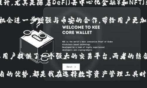 tpwallet和币安的关系

在数字货币和区块链的世界中，tpwallet与币安之间的关系可谓复杂而又重要。为了解释他们之间的联系，我们需要深入了解这两个实体的本质以及它们在加密货币生态系统中的角色。

tpwallet是什么？

tpwallet是一个多链钱包，支持多种区块链资产的存储、管理和交易。它致力于为用户提供安全、便捷的数字资产管理工具，以满足用户日益增长的转账和交易需求。tpwallet的设计思路是为了让用户更加轻松地访问各类区块链服务，同时提升交易的效率和安全性。

币安是什么？

币安是全球最大的加密货币交易所之一，成立于2017年。它的宗旨是为用户提供一个安全、快速和高效的交易平台，以促进加密货币的普及和应用。币安由于其庞大的用户基础和深厚的流动性，已经成为许多加密投资者和交易者的首选平台。

tpwallet与币安的合作关系

tpwallet能够与币安建立合作关系是因为它不仅支持众多主流加密货币的存储，还能与各大交易平台进行对接，币安便是其中一个重要的合作伙伴。用户在tpwallet中可以进行直接交易，并将资金快速转移到币安进行交易，这种便捷的操作为用户的数字资产管理提供了极大的便利。

例如，用户通过tpwallet可以直接查看自己在币安上的账户余额，便于他们进行资产评估和管理。同时，tpwallet还为用户提供了一种安全的方式来存储和管理他们的私钥，降低了因为交易所安全漏洞而造成的资产损失的风险。

个人经历与思考

回顾过去，我接触数字货币的经历可以追溯到几年前。当时我也是通过一个简单的数字钱包开始我的加密货币之旅。有时，我会因为交易所的安全性而感到担忧，尤其是当时市场上频频出现黑客攻击的消息。这让我意识到拥有一个安全且易于管理的数字钱包是多么重要。

在我寻找合适的钱包时，我发现tpwallet的出现让我眼前一亮。它不仅支持多种币种，而且其用户界面简单直观，非常适合像我一样的初学者。而当我得知它与币安之间的紧密联系时，我的心中更加踏实，因为我知道我可以在一个安全的环境中高效地管理我的财富。

tpwallet的未来展望

随着数字货币市场的不断发展，tpwallet的潜力也在不断增强。未来我们可以期待它在用户体验、功能扩展和安全性方面的不断提升。尤其是随着DeFi（去中心化金融）和NFT（非同质化代币）的兴起，tpwallet作为一个多链钱包，必然会面临新的挑战与机遇。

同样，币安作为一个行业巨头，其动态也会直接影响tpwallet的生态。随着币安推出更多的金融产品和服务，tpwallet可能会借此机会进一步增强与币安的合作，带给用户更加全面的财富管理解决方案。

总结

总的来说，tpwallet与币安之间的关系是相辅相成的。tpwallet为用户提供了一个安全、便捷、功能丰富的钱包体验，而币安则为其用户提供了一个强大的交易平台。两者的结合使得用户在管理数字资产时能够享受到更多的便利，降低了投资风险的同时，也提高了操作效率。

在这个快速发展的数字货币世界中，用户需要保持警惕，选择合适的工具来保护自己的财富。tpwallet与币安的关系，以及它们各自的优势，都是我在选择数字资产管理工具时考虑的重要因素。我相信，在未来的日子里，它们会带给我们更多的惊喜与价值，帮助每一位数字货币爱好者实现他们的财富梦想。
