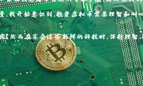 虚拟币（Cryptocurrency）是指利用密码学技术确保交易安全并控制新单位生成的一种数字货币。它通常是去中心化的，不受任何中央银行或政府的控制。以下是对虚拟币的一些关键点的介绍：

虚拟币的定义
虚拟币是一种数字货币，它存在于网络上，通常不以物理形式存在。最著名的虚拟币是比特币（Bitcoin），它是第一个区块链技术驱动的加密货币，自2009年推出以来一直备受关注。除了比特币，还有许多其他虚拟币，包括以太坊（Ethereum）、瑞波币（Ripple）和莱特币（Litecoin）等。

虚拟币的运作原理
虚拟币通常利用区块链技术进行管理，这是一种分布式账本技术，其中所有的交易信息都被记录在一个称为“区块”的数据结构中，并通过网络节点共享。当新交易发生时，网络中的许多节点对这些交易进行验证。同时，新添加的区块负责链接到之前的区块，形成一个链条。这种方式增强了交易的透明度和安全性。

虚拟币的优势
虚拟币有许多潜在的优势，包括：
ul
    listrong去中心化：/strong许多虚拟币不依赖于中央银行或政府进行管理，这使得它们更具自由性，用户可以在全球范围内进行交易。/li
    listrong低交易费用：/strong传统金融交易可能涉及高额的手续费，而虚拟币的交易费用通常较低。/li
    listrong隐私保护：/strong虚拟币的交易在一定程度上可以保护用户的隐私，虽然所有交易都可以被公开查看，但用户身份一般不会直接关联。/li
/ul

虚拟币的风险
当然，虚拟币也面临着许多风险，包括：
ul
    listrong价格波动：/strong虚拟币市场通常经历剧烈的价格波动，这意味着投资者可能面临巨大的财务风险。/li
    listrong安全性：/strong尽管区块链技术相对安全，但虚拟币交易所和钱包依然可能遭受黑客攻击，导致用户资产损失。/li
    listrong监管风险：/strong各国政府对虚拟币的态度不一，有些国家对虚拟币采取监管措施甚至禁止其流通，这给用户和投资者带来了不确定性。/li
/ul

虚拟币的未来发展
随着技术的进步以及人们对数字资产的认知加深，虚拟币的未来发展值得期待。从某种程度上说，虚拟币可能会改变人们对货币和金融体系的理解。虽然存在众多挑战，虚拟币也可能提升全球金融交易的效率，推动去中心化金融（DeFi）和非同质化代币（NFT）的发展。

个人观点与经历
我第一次接触虚拟币是在大学时期，当时很多同学都在讨论比特币的投资机会。起初我并没有太在意，觉得这只是短期的炒作。直到后来我看到一些朋友通过投资虚拟币获得了可观的收益，才意识到这个市场的潜力。就像很多人对新事物有初步抵触，但随着时间的推移，我开始花时间去了解区块链和虚拟币的机制。这让我想起了我小时候对科技的好奇心，那时候我总想知道电器是如何工作的，碳酸饮料为什么会冒泡，甚至在玩耍的时候也会尝试用石头和树枝自己制作玩具。

这让我感受到，面对虚拟币的机会，我的内心其实也有一种好奇和探索的渴望，想要去尝试去理解。当我深入了解虚拟币后，虽然它的复杂性和风险让我感到压力，但同时也让我体验到了金融科技带来的便利。我甚至开始尝试用虚拟币进行小额交易，感受那种去中心化带来的自由感。

对虚拟币的情感
在这个时代，虚拟币不仅仅是一种投资工具，它逐渐成为一种新的文化现象，影响着年轻一代的生活方式和价值观。我注意到很多年轻人在讨论虚拟币时，眼中闪烁着对未来的憧憬。他们愿意冒险，追求财富与自由。这不禁让我想起了自己的青春岁月，那时候我们也曾因为理想爱好而竭尽所能。

同时，我也感受到对虚拟币市场的担忧。对于那些盲目跟风的人来说，虚拟币可能成了他们的梦魇。想起曾经身边有朋友因为投资失败，而背负巨额债务，我心底隐隐作痛。这不仅关乎个人的财富，更关乎未来的生活质量。我开始意识到，投资虚拟币需要理智和耐心，应该像学习任何新知识一样逐步深入。

走向未来的虚拟币
未来，虚拟币将不可避免地与我们的生活产生更深切的联系。无论是购物、投资、还是社交，虚拟币的潜力似乎是无穷的。这让我意识到，就像无数科技革新改变了我们的生活，我们又何尝不是在坐享这些变化的受益者呢？然而在享受这些新鲜的科技时，保持理智、批判性的思维尤为重要，才能避免成为新技术的牺牲品。

总结来说，虚拟币不再只是金融交易的工具，而是一种温暖而真实的文化现象，是这个时代年轻人的共鸣。随着我们对它的理解加深，我们也能更好地驾驭这种新兴的货币形式，来为自己的人生进行更明智的选择。

虚拟币, 加密货币, 区块链/guanjianci  
探索虚拟币的价值：数字时代的金融新机会