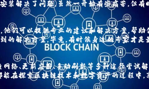 在使用TP钱包（Trust Wallet）时，如果你发现余额未知或不显示余额，可能会出现一些原因。接下来，我将详细解释可能的原因及其解决方法。

1. 网络连接问题
首先，确保你的网络连接正常。如果你在使用移动数据或Wi-Fi时遇到问题，可能导致钱包无法正确连接到区块链网络，从而无法显示余额。
我自己也曾经遇到过类似的情况，当时我在咖啡馆上网，结果由于网络不稳定，钱包里的余额也无法加载。重新连接网络后，余额便正常显示了。

2. 钱包同步问题
TP钱包需要与区块链进行同步，如果同步出现问题，可能会导致余额不显示。通常可以尝试手动刷新钱包界面，或者重启应用程序，看看余额是否能够恢复显示。
记得有一次，我急于查看某个代币的余额，结果发现它没有加载出来，后来我简单地退出了应用再重新登录，余额马上就显示了。这时候，保持耐心往往能解决问题。

3. 被黑客攻击或出现安全问题
虽然这种情况并不常见，但一旦你的钱包遭到攻击，有可能导致余额显示异常或丢失。为确保账户安全，你可以检查是否有任何异常的交易记录，并及时更改密码或启用双重验证。
我之前有朋友的钱包被黑客攻击，他的代币无故消失。在这种情况下，及时采取防护措施非常重要，比如使用强密码和定期更新安全设置。

4. 更新应用程序
有时，使用的应用版本可能会存在Bug，导致余额显示不正常。确保你的TP钱包是最新版本，及时更新应用程序可以解决很多功能性的问题。
我发现我曾经因为没有更新应用程序，而错过了一个重要功能，后来我一更新，所有问题就迎刃而解了。

5. 代币未被支持
如果你持有的某个代币在TP钱包中未被支持或未添加，钱包将无法显示该代币的余额。这种情况下，你需要手动添加代币，输入相关的信息以便于可以正确显示。
我曾经尝试在TP钱包中查看一些新兴代币的余额，结果发现它们不被支持。后来我研究了如何添加新代币，终于能够看到我所有的资产了。

6. 区块链网络延迟
由于区块链的特性，有时可能会因为网络延迟导致余额显示不及时。在这种情况下，耐心等待一段时间，通常会恢复正常。
这让我想起了在某个高峰期，我的交易处理速度非常慢，经过几分钟后，所有余额和交易都回来了。只要不慌，问题总会迎刃而解。

7. 钱包数据损坏
在极少数情况下，钱包的数据库可能损坏，导致无法正常显示余额。这种情况下，可以尝试卸载并重新安装应用程序，或者联系支持团队进行咨询。
我有一次手机上的一个应用由于数据损坏而无法使用，最终通过重新安装解决了问题。虽然一开始有些痛苦，但有时候，重启一切反而能带来新的开始。

8. 联系客户支持
如果以上所有方法都无法解决问题，建议直接联系TP钱包的客户支持。他们可以提供专业的建议和解决方案，帮助你快速恢复余额显示。
每当我在技术上碰到瓶颈时，直接寻求专业帮助总能让我得到意想不到的解决方案。毕竟，有时候身边的专家才是最值得信赖的资源。

总结
在使用TP钱包时出现余额未知的问题时，不必过于惊慌。可以通过检查网络、更新应用、手动刷新等多种途径尝试解决。记得保持安全意识，定期检查账户状态，以便及时发现潜在的问题。
在数字货币的世界里，安全和知识是我们最好的保护伞。希望每个人都能在探索区块链技术和数字资产的过程中，享受到安全和便利。