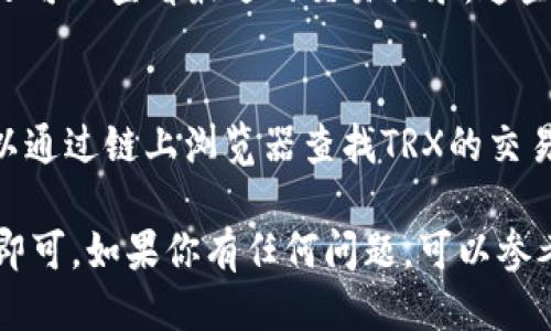 要查看TPWallet中的TRX（波场币），可以按照以下步骤进行操作：

步骤一：打开TPWallet应用
首先，确保你已经在手机上下载并安装了TPWallet应用程序。打开应用后，登录你的账户。如果你尚未注册账户，请根据应用指引创建一个新账户。

步骤二：访问钱包界面
一旦你成功登录，进入主界面，你会看到“钱包”选项。在这里你可以查看到所有的数字资产，包括TRX。

步骤三：查找TRX
在钱包界面中，通常会有一个资产列表。向下滚动，寻找“TRX”或者“波场币”。点击它，将会进入TRX的详细信息页面。

步骤四：查看TRX余额和交易记录
在TRX的详细信息页面，你可以看到你的TRX余额。此外，你还可以查看最近的交易记录，这些交易记录可以包括转账、接收和其他与TRX相关的活动。

步骤五：获取更多信息
如果你希望获取关于TRX的更多信息，比如链上交易等，可以通过链上浏览器查找TRX的交易哈希，或者通过TPWallet的相关功能了解TRX的市场行情。

综上所述，查看TPWallet中的TRX非常简单，只需几步操作即可。如果你有任何问题，可以参考TPWallet的帮助文档或联系客服。