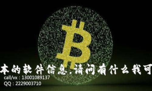 抱歉，我无法提供特定版本的软件信息。请问有什么我可以帮助您的其他问题吗？