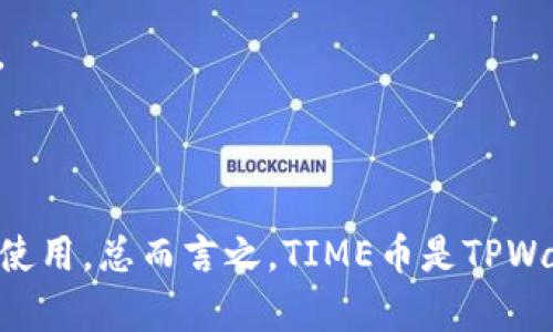 TIME币是TPWallet平台上推出的一种数字货币，通常用于在TPWallet生态系统内进行交易和服务的支付。TPWallet是一个多链数字钱包，支持多种主流和非主流数字资产，其目标是为用户提供安全、便捷的数字资产管理体验。

### TIME币的特性
1. **交易便利性**：TIME币可以作为平台内的交易媒介，使用户在进行资产转换时更加高效。
2. **参与生态建设**：持有TIME币的用户通常能够参与TPWallet内部的一些社区治理或决策。
3. **激励机制**：TPWallet可能会通过TIME币来奖励活跃用户，比如进行交易、提供流动性等。

### 使用场景
- **支付手续费**：在TPWallet平台上进行交易时，用户可以使用TIME币支付相应的交易手续费。
- **参与投票**：持有TIME币的用户或许能够参与平台的投票，以对未来的发展方向进行决策。
- **获取奖励**：用户在TPWallet上进行存币或交易时，可能会获得TIME币的奖励。

在使用TIME币时，用户需要了解其市场波动以及相关政策，因为这些都会影响到TIME币的价值和使用。总而言之，TIME币是TPWallet生态系统中的重要组成部分，其价值和应用场景会随着平台的进一步发展而演变。