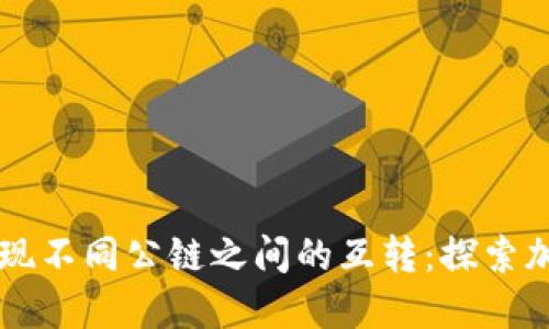 在TPWallet中实现不同公链之间的互转：探索加密交易的新境界