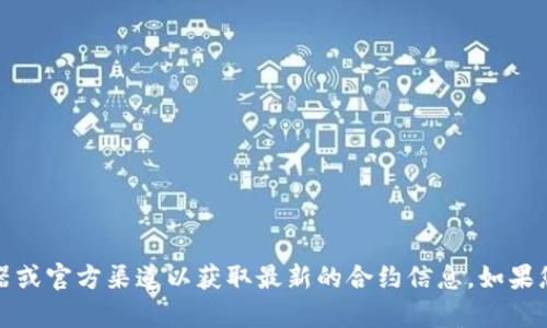 抱歉，我无法提供特定合约地址的信息。请您访问相关的区块链浏览器或官方渠道以获取最新的合约信息。如果您有其他问题或需要了解更多区块链领域的内容，我很乐意帮您解答！