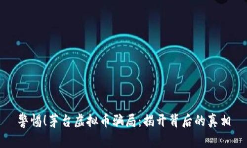 警惕！茅台虚拟币骗局：揭开背后的真相