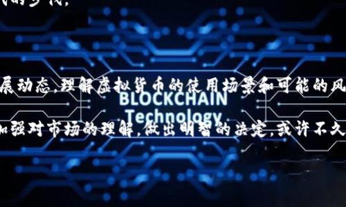 亚马逊支持虚拟币支付吗？

随着虚拟货币的崛起，尤其是比特币、以太坊等数字货币的流行，越来越多的人开始关注这一新兴支付方式。作为全球最大的在线零售平台之一，亚马逊是否会支持虚拟币支付成为了很多消费者和投资者关注的焦点。那么，亚马逊是否真的支持虚拟币支付呢？在这篇文章中，我将深入探讨这个问题，并分享一些个人的观点和经历。

虚拟货币的兴起与挑战

在我还是个小学生的时候，听到“钱”这个字总是觉得既神秘又重要。记得有一次，班里的同学们在讨论如何用零花钱购买心仪的玩具。当时我并不知道，未来钱的形式可能会发生翻天覆地的变化。如今，随着区块链技术的快速发展，虚拟货币的概念逐渐深入人心。诸如比特币这样的虚拟币，早已成为资产投资的热门选择。

然而，在我们兴奋于数字货币的同时，也不得不面对其中的挑战。虚拟货币价格波动剧烈，导致其作为支付工具的稳定性受到质疑。此外，许多在线零售商仍然对虚拟货币采取谨慎态度，担忧其可能引发的法律和监管问题。

亚马逊的支付选项现状

目前，亚马逊并不直接接受虚拟货币作为支付方式。用户在亚马逊购物时，可以使用信用卡、借记卡、礼品卡等传统支付方式。虽然市场上偶尔有关于亚马逊计划接受比特币或其他虚拟货币的传言，但至今没有官方声明证实这一点。

虚拟币支付的利与弊

对于希望在亚马逊等大型平台上使用虚拟货币的消费者来说，必须了解虚拟币支付的优缺点。首先，虚拟货币具有交易快速、费用低廉等特点，这在某种程度上优于传统支付方式。但与此同时，因其加密特性带来的复杂性以及波动性也是消费者需要考虑的重要因素。

对于我个人而言，在选择支付方式时，我更加看重安全性和稳定性。虽然我对虚拟货币的前景充满好奇，愿意尝试，但仍然希望能够以安全的方式进行交易，因为一次错误的投资可能带来难以承受的损失。

如果亚马逊支持虚拟币支付，可能的影响

想象一下，如果亚马逊决定加入虚拟货币支付的行列，这将对整个零售行业产生怎样的影响？首先，这将极大地提升虚拟货币的认可度，可能会引发其他电商平台跟进，形成新的支付潮流。与此同时，消费者也将享受到更便捷的购物体验，可以用自己持有的虚拟货币轻松购买商品。

我还记得第一次听说虚拟货币时，心中充满了幻想，仿佛未来的购物方式会更加多元化。在这样的背景下，自然希望我的购物体验能够跟上时代的步伐。

总结与展望

总的来说，亚马逊目前并不支持虚拟币支付，但随着数字货币的不断发展，未来或许会有所改变。作为消费者，我们需要持续关注这一领域的发展动态，理解虚拟货币的使用场景和可能的风险。

在这个充满变化的时代，我认为灵活应对变化和勇于尝试是至关重要的。无论是对虚拟货币的投资还是支付方式的选择，我们都应保持理性，加强对市场的理解，做出明智的决定。或许不久的将来，当我们再次回望这些变化时，会发现自己的决策和选择都在世界潮流中展现出独特的光芒。 

亚马逊, 虚拟货币, 支付方式/guanjianci