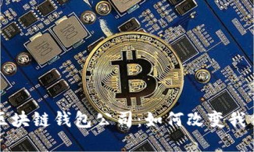 全球第一大区块链钱包公司：如何改变我们的金融未来