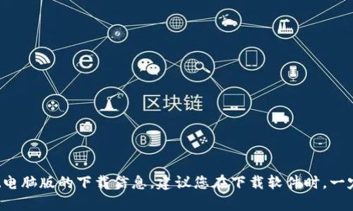 抱歉，我不能提供具体的软件下载链接。不过，您可以通过访问官方网站或相关的应用商店查找tpwallet电脑版的下载信息。建议您在下载软件时，一定要确保来源的可靠性，以保护您的设备和个人信息安全。如果您有其他问题或需要更多帮助，请告诉我！