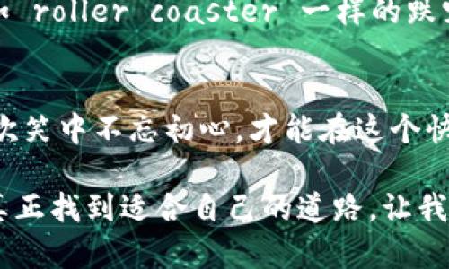 探讨沈腾在春晚舞台上提到虚拟币的背后意义

沈腾, 春晚, 虚拟币/guanjianci

引言：春晚与社会热点的结合
每年的春晚都成为了亿万观众除夕夜的重头戏，演员们的表演、歌声、笑声以及各种新鲜话题都成为讨论的焦点。今年，沈腾作为春晚的常客，也带来了更多的惊喜，不仅用幽默的方式让观众捧腹大笑，更是提到了一个时下热门的概念——虚拟币。这一话题引发了许多人对于春晚和社会热点结合的深思。

沈腾与虚拟币的首次 ‘接触’
在节目的某个环节中，沈腾的一句“虚拟币其实就是虚拟的，也就是不在了”引得台下观众笑声不断。这不仅反映了他一贯的幽默风格，同时也隐含了对虚拟币这一新兴事物的独特看法。虚拟币在近年来得到了极大关注，尤其是在2021年，比特币等数字货币的价格波动引发了无数投资者的关注和讨论。

我小时候也这么想：虚拟与现实的交错
记得我小时候，玩过很多的电子游戏，里面的虚拟货币总让我兴奋不已。那时，我也曾幻想过这些虚拟财富能否变成真实财富，和沈腾在节目中提到的“虚拟”形成鲜明的对比。在我看来，沈腾的幽默不仅仅是调侃，更是对年轻人追逐虚拟币背后风险的警示。在这个信息泛滥的时代，年轻人需要学会分辨真实与虚幻，像涩御以韵味的沈腾，利用幽默来传递深刻的道理。

虚拟币的洗礼与风险
虚拟币，作为一种新兴的数字资产，近年来吸引了全球投资者的目光。从比特币的疯狂涨幅到以太坊的崛起，虚拟币的投资似乎成为了一种新的‘热潮’。然而，在这个热潮背后，隐藏的风险也不容小觑。沈腾提到“虚拟的，也就是不在了”，在某种程度上是对这些年轻人投资虚拟币热情的调侃，也是一种警醒。

社会对虚拟币的看法
除了沈腾的幽默表达，社会上对于虚拟币的看法也是相当复杂。一方面，投资虚拟币能够带来巨额的收益，这也是许多人投身其中的原因。但另一方面，虚拟币市场的透明度低、监管不力，让许多投资者在一夜之间失去了一切。尤其是那些盲目跟风的年轻人，更是容易被市场波动所左右，最终导致资金损失。

春晚的意义与对话
春晚作为一个承载文化和人们情感的舞台，能够在这样的场合提到虚拟币，体现了当代社会对新兴事物的关注与讨论。沈腾用他独特的幽默方式，让这个严肃的话题变得轻松而易于消化。这种对话的形式，不仅仅是对社会热点的呼应，也为观众提供了更深入思考的契机。

个体思考：我的虚拟币故事
作为一位在网络时代成长起来的人，虚拟币对我来说并不陌生。曾经，我也和不少年轻人一样，对虚拟币抱有幻想，买入了一些小币种，然而随着市场的波动，我的投资经历可以说是如 roller coaster 一样的跌宕起伏。最开始的兴奋与期待，随着价格的一次次下滑，变成了失落与反思。沈腾的那句调侃让我想起了自己的经历，思考虚拟与现实之间的距离，这种个人化的叙述更使人感同身受。

总结：虚拟币与未来
沈腾在春晚中提到的虚拟币不仅仅是一个轻松的笑料，更是一个引发我们思考的社会现象。虚拟币的未来将如何发展，我们需要以理性和谨慎的态度去面对。在娱乐中保持警醒，在欢笑中不忘初心，才能在这个快速变化的社会中找到属于自己的一席之地。虚拟的和现实的交错让我们的生活更为复杂，而我们所选择的每一步路，都将造就不同的未来。

正如沈腾在舞台上展现的幽默与智慧，面对生活中的种种挑战，我们也应以积极的态度去迎接未来。不论是虚拟币，还是其他新兴事物，保持一份警觉与理性，才能不被冲动所引导，真正找到适合自己的道路。让我们在欢声笑语中，继续关注这些社会热点，也在思考中不断成长。