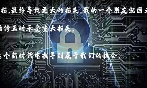 asdf虚拟钱包的未来：如何安全、高效地卖币/asdf
虚拟钱包, 卖币, 加密货币/guanjianci

引言：数字资产的新时代
随着科技的不断进步，虚拟钱包的使用正逐渐成为我们日常生活中不可或缺的一部分。它不仅仅是一个存储数字资产的工具，更是一个能够让我们便捷地进行交易的强大平台。在我小时候，我总是梦想着能够随时随地拥有自己的“钱袋”，能够自由地买卖自己想要的东西。而如今，通过虚拟钱包，我不仅能实现这样的梦，还能将其中的资产运作得更为灵活和高效。

什么是虚拟钱包？
虚拟钱包，顾名思义，是一种基于互联网的电子钱包，用户可以通过它来存储、管理和交易数字货币。它的工作原理有些类似于传统的银行账户，但它更为便捷，因为您随时可以查看帐户的余额并进行支付。虚拟钱包支持多种类型的加密货币，包括比特币、以太坊、莱特币等。在这个数字经济的时代，虚拟钱包的功能已经不仅限于存储，卖币、兑换及交易等操作正在成为日常。

虚拟钱包的操作流程：如何卖币?
卖币的过程相对简单，但涉及到多个步骤。首先，您需要选择一个合适的虚拟钱包，并完成注册。随着加密货币市场的多样化，许多钱包提供了易于操作的界面，让即使是新手也能够顺利进行交易。接着，您需要将自己的加密货币转入钱包。这个过程可能需要一些时间，取决于区块链的交易速度。此外，一些虚拟钱包还提供内置的交易平台，使您能够直接在钱包内进行买卖操作。

卖币时，您需要关注市场价格的波动。一个好的习惯是定期检查您感兴趣的币种的市场动态，因为加密货币市场非常活跃，价格涨跌都可能影响您的决策。曾经，我在价格上升前买入了几枚小型加密货币，最终获得了不错的回报。这样的经历让我体会到，即使是小范围的波动，也可能带来意想不到的收益。

安全性：卖币时不可忽视的重要因素
在虚拟钱包中进行交易，安全性是我们必须考虑的重中之重。数码资产的不可逆性意味着，一旦交易完成，便无法追回。因此，选择一个安全可靠的钱包非常关键。例如，硬件钱包要比软件钱包安全得多，因为它们离线存储私钥，更能抵御黑客攻击。此外，启用双重验证也是增加安全的有效措施。 الذكاء الاصطناعي的到来使得黑客技术也在不断发展，我们必须保持警惕。在我个人的经验中，曾有一次在不知情的情况下下载了不明链接的应用，结果差点丢失了资产，这让我明白了安全的重要性。

卖币的收益与风险
卖币的盈利潜力，使得许多人涌入这个市场，而随之而来的还有一定的风险。市场行情的波动性意味着，我们在享受潜在收益的同时必须考虑到可能的损失。我曾经见过许多人因为贪婪而错过了最佳卖点，甚至在价格下跌时不愿意止损，最终导致更大的损失。我的一个朋友就因为这样的经历，最终对加密货币失去了信心，但我却认为这正是学习和成长的一部分。

在卖币时，建议设定明确的目标和止损点，以确保在市场波动时不致于做出冲动的决策。同时，保持对市场的动态分析是至关重要的。许多人可能会选择跟随市场热门的币种，这并不一定能带来长久的收益，反而有可能导致自己在市场修正时承受重大损失。

总结：迎接未来的数字经济
虚拟钱包给我们带来了全新的金融体验，它不仅让我们能快速卖币，还为我们的数字资产提供了安全的管理方式。作为一位年轻的数字货币投资者，虽然市场波动时常令人担忧，但只要合理管理风险，保持学习的心态，我们就能够在这个新时代中找寻到属于我们的机会。

最后，回顾我的成长经历，我始终相信梦想与勇敢追求的态度是通往成功的关键。在数字货币的世界中，一路上都有挑战与机遇，愿我们都能在这个崭新的市场环境中，探索出属于自己的成功之路。