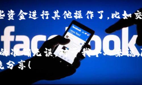 beiwei如何将欧易的USDT转账到TP钱包？详细步骤及注意事项/beiwei
欧易, USDT, TP钱包/guanjianci

引言
在数字货币的世界里，转账和交易是我们日常操作的重要部分。今天我想和大家分享如何将欧易（OKEx）的USDT转账到TP钱包的具体步骤，以及一些我个人在这个过程中遇到的经验和观点。对于刚接触数字货币的朋友来说，这可能是一个比较复杂的过程，但其实掌握了要点之后就会发现非常简单。

第一步：准备工作
在进行任何转账之前，确保你已经在欧易平台以及TP钱包上成功注册并完成了身份验证。这个过程可能需要一些时间，但是这是为了确保安全性，是非常必要的一步。记得检查你在TP钱包中的USDT接收地址，确保它是正确无误的。
我记得有一次，我在转账时因为地址填错而导致资金丢失了，真的是心痛无比。因此，看到地址后，强烈建议大家再三确认一下，甚至可以复制粘贴来确保没有错误。

第二步：登录欧易账户
打开欧易的官方网站或者应用，输入你的账户信息进行登录。在进入账户后，找到“资产”或者“钱包”选项，点击进入后你会看到自己的余额。这里面会列出你所有的数字资产，包括USDT。

第三步：选择USDT进行转账
在资产页面中，找到USDT，点击它的“提币”或者“转账”选项。这个页面通常会要求你输入要转账的金额，以及收款地址。在这里，你需要将刚才在TP钱包中获取的USDT地址填入。
我记得在填地址时，有一次不小心把某个字母拼错了，结果转向了一个完全不同的地址，导致我的资金一去不复返。这真是我最痛苦的经历之一，因此在这一步中，更加仔细是非常重要的。

第四步：输入转账金额和提现手续费
在确认了地址无误后，接着是填写转账金额。请注意，转账通常会有手续费，这一点在欧易转账界面会明确显示。转账金额需要涵盖这些手续费，所以请根据实际情况决定你要转账的金额。通常，每个交易所的手续费都不一样，所以最好在转账前查看一下最新的手续费政策。

第五步：确认转账信息
在提交转账之前，会有一个确认页面，要求你再次检查所有信息，包括转账金额、收款地址和手续费。一般来说，在这个时候如果发现任何问题，点击返回就可以进行修改。这也是我经历中非常关键的一步，确保所有信息的准确无误可以避免很多不必要的麻烦。

第六步：输入验证码并提交转账
为了确保安全性，欧易会要求你输入手机验证码或邮箱验证码。这是为了保护你的账户不被未授权的用户访问。输入完验证码后，点击“提交”。这时，你的转账请求会被处理，通常处理时间在几分钟到几小时之间不等，根据网络情况来决定。

第七步：查看转账状态
提交转账请求后，你可以在欧易的“转账记录”中查看当前的转账状态。一旦状态变为“成功”，你就可以前往TP钱包确认是否收到了资金。
我自己有多次转账经历，能够体验到不同交易所的处理速度。相比之下，我觉得TP钱包的到账速度还是挺快的，通常不久就能看到资金入账。不少朋友在转账后在群里分享到账的喜悦，这种人际间的互动也很有意思。

第八步：确认TP钱包收款
最后一步就是打开TP钱包，查看你的USDT是否到账。在钱包的资产页面，可以看到你账户中的所有资产。确认后，你就可以开始使用这些资金进行其他操作了，比如交易或是投资。

总结
整个过程中，虽然每一步操作看似简单，但细节上的失误可能会导致意想不到的后果。无论是填写地址还是转账金额，都要确保尽可能的准确无误。对于我个人来说，随着对数字货币了解的加深，我在转账时已不再那么担心，但每次仍然保持一定的警惕性，这是保护自己的必要措施。
希望这篇文章能帮助到那些初学者，让大家在未来的数字货币操作中更加得心应手。如果你有其他的经验或故事，也期待在评论区交流分享！