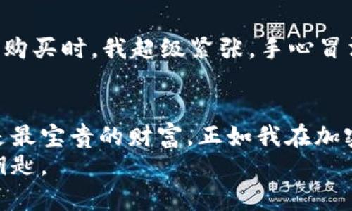 对于使用TPWallet购买加密货币的用户而言，了解您所购买的币的存储位置是至关重要的。TPWallet（一个多链钱包）不仅支持多种加密货币的存储，还允许用户在不同的区块链上进行交易。这篇文章将详细介绍如何找到您在TPWallet中购买的币，确保您能够安全、自信地进行加密货币交易。

1. TPWallet概述
TPWallet是一个为用户提供安全存储、管理和交易各种加密货币的平台。它支持多个区块链，用户可以在一个地方管理多种数字资产。对于新手来说，理解如何使用这个钱包是关键，尤其是在购买和存储加密货币的过程中。

2. 购买币的流程
在TPWallet中购买币的流程非常简单。首先，用户需要下载并安装TPWallet应用。接下来，在应用中创建一个新钱包或导入现有钱包。根据指导设定安全性措施（如备份助记词），然后用户可以选择所需的加密货币进行购买。
”小时候我总是幻想未来有一天可以轻松购买自己喜欢的数字货币，现在我终于体验到了这一切。”这个想法在我心中反复浮现，令我对加密货币的未来充满期待。

3. 查看已购买的币
完成购买后，如何查看您的币是许多用户关心的问题。在TPWallet中，您可以轻松找到您的资产。在钱包主界面，所有您购买和持有的币种都会列出。如果没有显示，请确认您的网络连接是否正常，或尝试刷新应用。

4. 存储和管理您的币
TPWallet为用户提供了安全的存储环境。您购买的币将以数字资产的形式保存在您的钱包中，通过私钥确保您的资金安全。像我一样，许多用户在体验数字资产存储时，都对安全性格外关注。数字货币的安全性常常让我想起我学生时代幻想世界中，那些宝藏需要用钥匙开启。

5. 转出和交易币
当您需要转出或交易已有的币时，TPWallet同样提供用户友好的操作界面。选择您要转出的币种，然后输入接收地址和金额，确认后便可完成交易。在做出任何交易决定时，我总是会考虑到市场动态和我的个人策略，确保每一步都有据可依。

6. 额外的安全措施
在使用TPWallet或任何加密钱包时，安全是重中之重。请尽量激活双重身份验证，并且不要在不安全的网络环境下进行交易。这让我想起一件非常重要的事情：与朋友一起讨论时，我总是会强调安全投资的重要性。在加密货币的世界里，每个人都需要具备保护自己资产的能力。

7. 常见问题
1）如果我在TPWallet中找不到我的币怎么办？
可能出现的原因包括网络问题或应用未更新。建议您检查最新版本，并确保连接网络良好。如果问题仍然存在，可以联系TPWallet的客服。
2）转账的费用是多少？
每笔转账都会涉及到网络费用。这些费用根据所选择的区块链和网络拥挤程度而有所不同。

8. 我的个人经历
我是一个加密货币的爱好者，从最初的Suspect（嫌疑品）那里稍微了解到这个世界后，我通过TPWallet购买了一些币。我记得第一次购买时，我超级紧张，手心冒汗。然而，在每一步的实践中，我逐渐变得熟悉了这个过程。个人投资的旅程，虽然艰辛却又充满了乐趣。

总结
要找到您在TPWallet中购买的币并不复杂，掌握上述步骤可以帮助您管理和查看您的数字资产。在数字货币的世界里，安全和知识是最宝贵的财富。正如我在加密货币之路上的经历所示，了解如何使用工具和平台，能够使我们的投资之路更加稳健无忧。
当你在TPWallet中观察到自己的资产增值的时候，那种喜悦是无与伦比的。让我们一起在这个快速变化的世界中前行，掌握未来的钥匙。