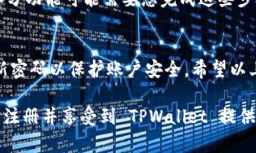 注册 TPWallet 账户的步骤相对简单，以下是详细的操作指南：

第一步：访问 TPWallet 官方网站
首先，您需要打开浏览器并访问 TPWallet 的官方网站。确保您访问的是官方域名，以避免钓鱼网站的风险。

第二步：找到注册按钮
在 TPWallet 的首页，寻找注册或创建账户的按钮。通常，该按钮位于页面的右上角或显著位置。点击该按钮，以进入注册页面。

第三步：填写注册信息
在注册页面，您需要填写一些个人信息。通常要求填写的信息包括：
ul
    li电子邮件地址/li
    li设置密码/li
    li确认密码/li
/ul
请确保您填写的电子邮件地址有效且常用，因为系统可能会发送验证邮件到该地址。密码设置应尽量复杂，以提高账户的安全性。

第四步：接受条款和条件
在填写完信息后，您可能需要勾选一个框，表示您同意 TPWallet 的服务条款和隐私政策。务必仔细阅读这些条款。

第五步：验证您的电子邮件
注册提交后，TPWallet 会向您提供的电子邮件地址发送一封验证邮件。打开您的电子邮件，找到这封邮件，点击其中的验证链接以确认您的账户。

第六步：完成注册
验证成功后，您可以返回 TPWallet 网站，使用您的电子邮件和密码登录账户。首次登录时，您可能需要设置一些账户安全设置，如启用双重身份验证。

第七步：补充个人信息（可选）
为提高账户的安全性和使用体验，建议您补充更多个人信息，如手机号码和个人资料。部分功能可能需要您完成这些步骤。

总结
注册 TPWallet 账户非常简单，只需几步即可完成。确保您的信息真实有效，并定期更新密码以保护账户安全。希望以上步骤对您有所帮助，如果有其他问题，请查阅 TPWallet 的官方帮助文档或联系客服。

这就是注册 TPWallet 账户的完整流程，希望通过这个简单的指导，您能够顺利地完成注册并享受到 TPWallet 提供的各种服务。