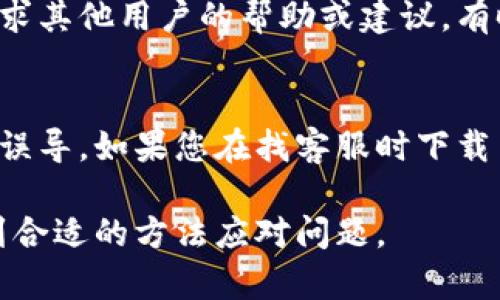找不到TPWallet客服的情况下，您可以采取以下几种方法来解决问题：

1. 官方网站查询
访问TPWallet的官方网站，通常在网站的底部会有“联系我们”或“客服支持”等选项，这里会提供官方的联系方式、客服邮箱和在线客服入口。如果网站上有聊天功能，可以直接通过该功能与客服进行沟通。

2. 社交媒体平台
许多数字钱包和区块链服务在社交媒体上都有官方账号，例如Twitter、Facebook或Telegram。您可以通过这些社交媒体平台联系他们的客服，发送私信或在相关的帖子下留言，通常他们会尽快给予回应。

3. 常见问题解答
许多公司会在其网站上提供“常见问题解答”（FAQ）部分，您可以通过阅读这些常见问题来寻找解决方案。也许您当前遇到的问题在FAQ中已经有了解答，这能够节省您的时间。

4. 社区论坛和用户群
许多数字钱包和区块链项目都有用户社区或论坛。您可以在这些社区中发布您的问题，寻求其他用户的帮助或建议。有时候，其他用户可能也遇到过相似的问题，他们的经历或解决方案可能对您有所帮助。

5. 再次确认联系信息
确保您使用的联系客服信息是正确的，不要使用未经验证的第三方信息，以免受到诈骗或误导。如果您在找客服时下载了一些非官方的应用程序或访问了不明链接，建议您立即终止操作，并确保您的账户安全。

在面临客服无法联系的困扰时，保持冷静，采取上述步骤逐步寻求解决方案，通常都能找到合适的方法应对问题。