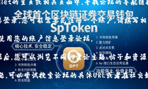 要进入TPWallet论坛，您可以按照以下步骤进行：

1. **访问官方网站**：首先，请搜索TPWallet的官方网站，通常在官网上会有论坛的链接。

2. **查找论坛链接**：在TPWallet的主页或相关页面中，寻找论坛的导航链接，通常会在顶部导航栏或底部。

3. **注册账户**：如果论坛需要登录，您可能需要先注册一个账户。请填写相关的注册信息，并确认注册。

4. **登录论坛**：完成注册后，使用您的账户信息登录论坛。

5. **浏览论坛内容**：进入论坛后，您可以浏览不同的讨论主题、帖子和资源，也可以参与讨论或发帖。

如果以上步骤无法解决您的问题，可以尝试搜索论坛的具体URL或者在社交媒体上寻找相关的讨论和支持。