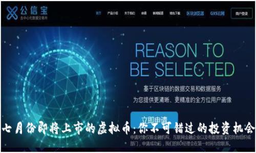 七月份即将上市的虚拟币：你不可错过的投资机会