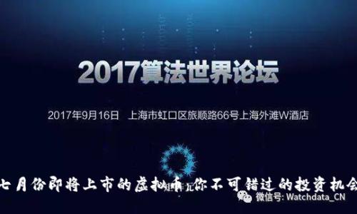 七月份即将上市的虚拟币：你不可错过的投资机会