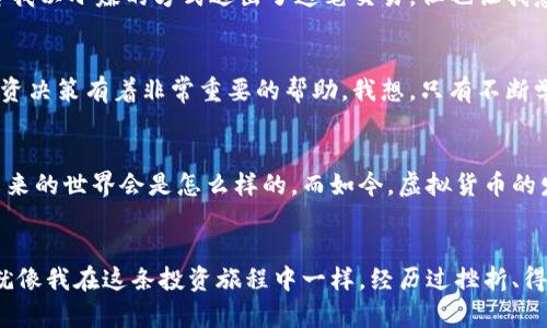 虚拟货币火币：如何在数字时代抓住投资机遇

虚拟货币, 投资, 火币/guanjianci

引言：虚拟货币的崛起
随着科技的进步与数字经济的快速发展，虚拟货币逐渐走入大众的视野。尤其是火币（Huobi）这一平台的兴起，更是为投资者打开了新世界的大门。我还记得我第一次听说虚拟货币是在大学时期，那时候我身边的朋友谈论着比特币和以太坊，声称这些是未来的金矿，虽然当时我对此半信半疑，但如今看来，虚拟货币的确正在改变金融的格局。

火币：便捷安全的平台
火币成立于2013年，是全球知名的数字货币交易平台之一。其本质上不仅是一个交易所，更是数字资产的管理中心。对于那些对虚拟货币投资有兴趣的朋友，我非常推荐火币这个平台。它不仅提供多种虚拟货币交易对，还具有极高的流动性和较低的交易费用。我个人在使用火币的过程中，体验到了其界面友好、操作便捷的特点，同时在安全性方面，火币也有较为完善的风险控制体系，这让我在交易的过程中多了一份安心。

投资虚拟货币：风险与机遇
尽管虚拟货币的投资潜力巨大，但同样不容忽视的是其中的风险。市场波动剧烈是常态，让人不禁想起我在大学那年，朋友们为了比特币的涨跌争论不休，情绪时而高涨、时而沉沦。在进行虚拟货币投资之前，充分了解市场动态和相关知识非常关键。此外，合理配置资产，避免过度集中投资风险，也是我这几年投资经验中总结出的重要教训之一。

如何在火币上进行投资
在火币上投资其实并不复杂，让我和你分享一下我自己的经验。首先，你需要注册一个账户，并完成实名认证。接着，你可以通过多种支付方式进行充值，比如使用银行转账或其他数字货币。完成充值后，你就可以在不同的交易对中进行选择，进行买卖。特别提醒的是，建议在初期可以选择一些市值较高、稳定性较强的币种，比如比特币和以太坊，这样能够减少因行情波动带来的损失。

我在火币交易的经历
我记得有一次，在火币上看到狗狗币的价格大幅上升，我决定试一试。起初我很紧张，生怕自己的决策会让自己亏损。然而随着价格不断上涨，我的心情从紧张到兴奋，再到欣喜若狂。虽然最终我以小赚的方式退出了这笔交易，但也让我意识到，投资的过程本身就是一种学习与成长。火币给了我这样的平台，让我有机会在这一过程中不断进步。

火币的教育资源
火币不仅是一个交易平台，更是为投资者提供学习与成长的资源。平台内定期举办各种虚拟货币的在线研讨会，帮助用户了解市场动态、掌握基本技能。对此，我也积累了很多知识，这对我投资决策有着非常重要的帮助。我想，只有不断学习，我们才能在这个瞬息万变的市场中找到自己的位置。

未来的展望：虚拟货币的趋势
展望未来，虚拟货币的发展将是一个不可逆转的趋势。无论是金融机构还是大型企业，越来越多的实体开始接受虚拟货币作为交易方式。这让我想起小时候的我，看着科技的发展总会幻想未来的世界会是怎么样的。而如今，虚拟货币的发展正是我曾经想象的那样，一步步向我们走来。

总结：在火币中找到适合自己的投资方式
总而言之，火币为我们提供了一个良好的虚拟货币投资平台，虽然其中可能会面临许多风险，但只要我们能够做到理性投资、保持学习的态度，就能够在这个新兴的市场中找到自己的机会。就像我在这条投资旅程中一样，经历过挫折、得到过启发，最终收获了丰厚的经验与成长。希望你的虚拟货币投资之路也能够充满乐趣与收获！