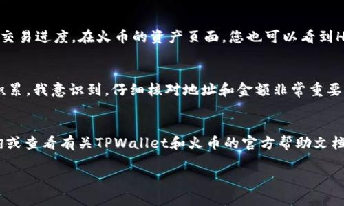 在您将TPWallet中的HT（Huobi Token）转移到火币交易所之前，您需要确保您已经创建了一个火币账户，且账户已经完成了身份验证。以下是将HT从TPWallet转账到火币的详细步骤。请注意，在进行任何转账之前，务必检查转账地址和网络信息，以防出现任何错误。

步骤一：获取火币的HT充值地址
首先，您需要登录到您的火币账户，找到“资产”或“钱包”页面。在这里，寻找“充值”选项，并选择HT作为充值的数字货币。在此页面，您将看到一个HT的充值地址。请务必将此地址复制下来，因为您将在TPWallet中输入这个地址。

步骤二：打开TPWallet应用程序
接下来，打开您的TPWallet应用程序，并确保您已经登录。如果您还没有安装TPWallet，可以从应用商店下载并安装该应用程序。

步骤三：选择要转账的HT
在TPWallet中，找到您的HT钱包。进入HT钱包后，您将看到您的HT余额以及其他相关信息。点击“发送”或“转账”按钮，这通常是一个送货车图标或者一个类似的图标。

步骤四：输入火币的充值地址
在发送页面，您需要输入之前复制的火币HT充值地址。请格外仔细，确保没有输入错误，因为如果地址错误，您的HT可能会丢失。

步骤五：输入转账金额
在输入完地址后，您需要输入您想要转账的HT数量。此外，TPWallet可能会要求您支付一定的网络手续费，请根据平台提示确认。但是，请确保您留有足够的余额来支付手续费。

步骤六：确认并发送转账
检查您输入的所有信息，包括充值地址和转账金额。确认无误后，点击“确认”或“发送”按钮。TPWallet会要求您输入钱包的密码，以确保安全。输入密码后，您的转账请求将被提交。

步骤七：等待交易确认
一旦您提交了转账请求，您可以在TPWallet中查看交易状态。通常转账需要一定的时间，具体取决于网络的拥堵情况。您可以根据交易哈希（Transaction Hash）在区块链浏览器中查看交易进度。在火币的资产页面，您也可以看到HT的到账状态。

个人建议
在我小时候，我对此类数字货币的转账并没有任何概念，直到我亲身经历了其中的各种交易和操作。每次进行转账时，我都会感到一丝紧张，毕竟是涉及到资金的转移。然而，随着经验的积累，我意识到，仔细核对地址和金额非常重要。任何一个小错误都可能导致不可逆的损失。因此，我建议新手们在转账时，一定要保持冷静，仔细核对。对于不太放心的人，还可以通过小额转账来验证流程，确保无误后再进行大额转账。

总结
将HT从TPWallet转回火币并不是一件困难的事情，只要您仔细遵循以上步骤，确保信息的准确性，就可以安全完成转换。希望这篇指南能帮助到您，如果有任何疑问，建议向专业人士咨询或查看有关TPWallet和火币的官方帮助文档。

以上就是将TPWallet中的HT转账到火币的详细流程，希望这对您有所帮助！