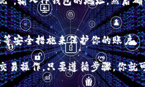 要打开火币（Huobi）交易所的TP钱包（TP Wallet），你可以按照以下步骤进行操作：

### 1. 下载并安装TP钱包
首先，确保你已经在手机上或电脑上下载并安装了TP钱包应用程序。你可以在应用商店（如Apple Store或Google Play）中搜索“TP Wallet”并下载安装。

### 2. 创建或导入钱包
打开TP钱包后，你将看到一个选择界面。如果你是首次使用，可以选择“创建新钱包”，然后按照指示完成钱包的创建，记得保存好助记词和私钥，以防丢失。如果你已经有现成的钱包，可以选择“导入钱包”并输入助记词或私钥。

### 3. 打开火币接口
在TP钱包的主界面上，查找火币（Huobi）或交易所的接口选项。在一些TP钱包中，可能会有“交易所”或“市场”选项，你可以在这里找到与火币相关的链接。

### 4. 登录火币账户
如果你已经在火币上创建了账户，输入你的账户信息（邮箱或手机号以及密码）进行登录。如果你还没有账户，可以在火币官网上先注册一个。

### 5. 进行交易
登陆成功后，可以使用TP钱包进行各种交易。选择你想要交易的数字货币，按照提示输入数量，并确认交易。请注意交易的手续费及兑换比率。

### 6. 提现到TP钱包
如果你在火币上进行了盈利，想把资金提取到TP钱包中，你可以在火币的“资金管理”或者“资产”页面选择“提现”，输入TP钱包的地址，然后确认提现。

### 7. 定期检查安全
无论是在火币还是TP钱包，安全性都是你需要关注的重点。定期检查交易记录，避免钓鱼网站，并使用二次验证等安全措施来保护你的账户。

通过上述步骤，你就能够成功地在TP钱包中打开火币接口并进行交易。无论是一开始的创建钱包，还是后续的交易操作，只要遵循步骤，你就可以顺利地管理你的数字资产。如果你在任何步骤中感到困惑，建议查看相关的帮助文档或视频教程进行学习。