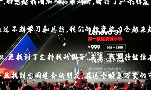   探秘虚拟币投资：加入优质买币群，迎接财富新机遇！ / 
 guanjianci 虚拟币, 投资, 社群 /guanjianci 

引言：虚拟货币的崛起与投资热潮
在这个数字化时代，虚拟货币已经逐渐走入了我们的生活，成为了投资理财的新选择。自比特币问世以来，各种数字资产如雨后春笋般涌现，让人们的财富观念和投资方式发生了翻天覆地的变化。对于许多刚刚踏入虚拟币市场的投资者来说，买币群无疑是一个非常实用的工具。它能为我们提供专业的指导、实时的市场信息，更为我们打开了一个交流和分享的平台。

我与虚拟币的缘起
回想起我第一次关注虚拟币的情景，还是几年前的一个夏天，朋友在聚会上提到比特币的涨幅，谈论着如何从中获利。这让我产生了浓厚的兴趣，也勾起了我对投资领域的向往。那时我对虚拟币了解甚少，但我决心想要深入挖掘。在朋友的推荐下，我加入了一个虚拟币投资群，在这里我不仅学会了基本的投资技巧，还结识了一群志同道合的人。这段经历对我今后的投资道路产生了深远的影响。

什么是买币群？
买币群通常是一些投资者或者对虚拟货币感兴趣的人所组成的社群，通常通过社交媒体平台（如微信群、QQ群）进行交流。在这些群里，成员们分享实时的市场信息、技术分析、投资建议等，旨在帮助彼此更好地进行虚拟币交易。有些群甚至会邀请行业专家进行定期讲座，让大家能够更深入地理解市场。

买币群的实用价值
加入买币群的好处，不仅在于获取信息，更在于能与其他投资者交流思想，分享经验。我相信，投资是一门需要不断学习的艺术，而通过这样的社群，我们能够避免踩坑，将自己的投资风险降到最低。

如何选择优质的买币群
在众多的买币群中，如何筛选出值得加入的呢？我有几点个人的经验可以分享。在选择的时候，首先要考虑群内成员的专业程度和活跃度。如果一个群里，经常有专业人士发言，并且讨论氛围活跃，说明这个群的价值比较高。此外，了解群主的背景也是很重要的，成功的投资者一般都会愿意分享自己的经验，而不像那些只想推销自己产品的群。

与群内成员分享互动：建立信任关系
除了获取信息，积极与群友互动也是非常重要的一点。在我加入的第一个虚拟币买币群中，我结识了许多志同道合的朋友。我们会分享各自的投资策略、资产配置，甚至一起探讨虚拟货币的未来发展。人与人之间的信任关系在这样的互动中得以建立，有时候，一个简单的建议就能让我避免不必要的损失。

投资决策：买币群背后的智慧
在投资虚拟币时，冷静的判断和理性的分析非常重要。虽然我在买币群里获取了很多建议，但最终的决策还是要靠自己。在这方面，我汲取了群内其他成员的研究成果，同时也会结合自己的市场判断。记得有一次，我在群里分享了自己对某一新兴币种的看法，得到了许多反响。这一过程不仅让我明确了自己的观点，也让我认识到讨论中的智慧是多么珍贵。

风险提示：谨防投资陷阱
然而，买币群也并非没有风险。有些群可能会存在信息偏差、甚至不实的信息传播，导致投资者误入歧途。尤其是在虚拟币这个波动性极大的市场，我们更要保持警惕，理性投资。回想起我刚加入买币群时，听信了一个朋友的推荐而盲目购买某个币种，结果遭遇了重大损失。这次经历让我明白了，任何投资决策都不能仅依赖于他人，而是要基于自己深入的分析与判断。

深耕知识，提升自我投资能力
随着对虚拟币了解的加深，我也开始定期书写投资日志，记录下自己的投资思路与决策过程。这不仅帮助我总结经验，反思错误，还让我在与群友交流时更具说服力。我相信，通过不断学习和总结，我们的投资能力会越来越强，最终实现财富的自由。

总结与展望
回首我与虚拟币的投资之旅，从最初的懵懂无知，到如今的相对成熟，我深知每一步的成长都离不开那些志同道合的伙伴与他们的分享。在虚拟币买币群中，我不仅收获了知识，更找到了支持我的圈子。未来，我期待继续在这个快速发展的市场中探索更多的机会，同时也希望能与更多的朋友一起分享这一领域的魅力。

总的来说，虚拟币投资群是一个值得关注的现象，它为投资者提供了一个交流的平台，并能共享信息资源。通过加入这些群体，我们能够提升自己的投资能力，规避投资风险，并且找到志同道合的朋友。在这个瞬息万变的市场中，机遇与挑战并存，愿我们都能在投资的道路上勇往直前，创造更辉煌的未来。