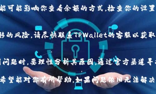 在使用TPWallet时，如果你发现你的金额不变动，可以考虑几个可能的原因与解决方案。以下是一些常见的问题及其解决方法：

### 1. 网络延迟
有时由于网络问题，交易可能会出现延迟。这种情况下，你的余额可能不会立即更新。你可以尝试刷新应用，或过一段时间后再查看余额。

### 2. 交易未确认
在区块链上，交易需要得到确认。如果你刚刚进行了一笔交易，可能需要等区块链网络确认后，余额才会显示更新。你可以在区块链浏览器中查看交易状态，看是否已被确认。

### 3. 应用程序故障
有时候，应用程序可能会出现bug，导致余额显示不正确。此时，可以尝试重启TPWallet应用程序，或更新到最新版本，看看问题是否得到解决。

### 4. 钱包地址错误
确保你查看的是正确的钱包地址。如果你有多个钱包，可能会不小心查看了错误的地址。

### 5. 区块链拥堵
在高峰时段，区块链网络可能会非常繁忙，导致确认时间延长。这种情况下，需要耐心等待，交易最终会得到确认。

### 6. 钱包安全设置
确保你的TPWallet没有被意外锁定或设置了安全功能，此类功能可能影响你查看余额的方式。检查你的设置确保没有限制。

### 7. 资金被转移
如果以上方法都没有解决问题，可能存在钱包被黑或资金被转移的风险。请尽快联系TPWallet的客服以获取帮助，并更改你的钱包密码以确保安全。

### 总结
在使用TPWallet或任何加密钱包时，保持警惕是很重要的。遇到问题时，要理性分析其原因，通过官方渠道寻找解决方案，确保资金的安全和账户的正常使用。

以上是关于TPWallet金额不变动的一些常见原因及解决方案，希望能对你有所帮助。如果问题依旧无法解决，建议与TPWallet的客服团队进行沟通。