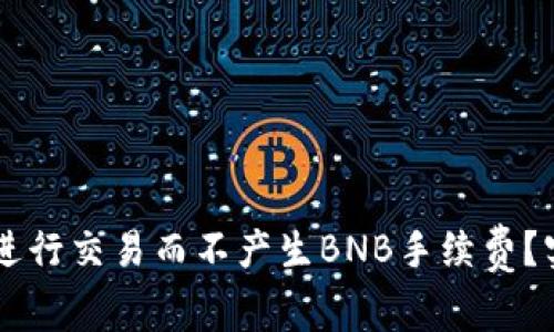 如何在TPWallet上进行交易而不产生BNB手续费？实用技巧与经验分享