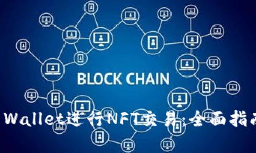 如何使用TP Wallet进行NFT交易：全面指南与实用技巧