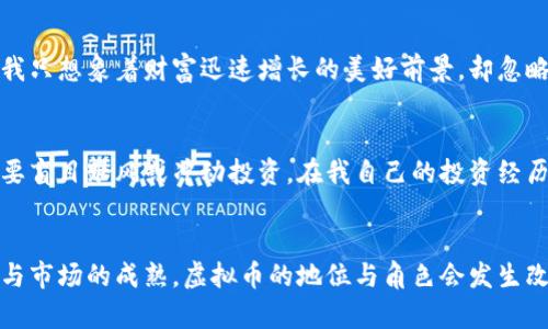 虚拟币是否属于理财产品是一个复杂且有争议的话题。对于很多投资者来说，虚拟币（如比特币、以太坊等）被视为一种新的投资工具，具有一定的投资价值。然而，从不同的角度来看，虚拟币是否属于理财产品的定义可能会有所不同。以下是对此问题的详细探讨。

虚拟币的定义与背景
虚拟币，又称加密货币，是利用密码学技术确保交易安全的一类数字资产。它的出现始于2009年比特币的发布，之后迅速发展，现如今已经有成千上万种不同的虚拟币。虚拟币通常基于区块链技术，允许用户在去中心化的环境中进行交易，而不需要通过传统银行或金融机构的干预。

理财产品的概念
理财产品通常是指通过投资获得收益的金融产品，包括但不限于股票、债券、基金、保险等。这些产品通常具有明确的收益预期和风险评估，受到金融监管机构的监管。

虚拟币与理财产品的相似性
从某些方面来看，虚拟币可以被视为理财产品。首先，许多人投资虚拟币是希望通过价格的上涨来获得收益，这与传统的投资理念是一致的。其次，市场上有各种各样的交易平台和钱包服务，让用户可以方便地进行买卖和持有虚拟币。此外，随着时间的推移，一些虚拟币项目开始提供类似金融产品的服务，例如Staking（质押）和DeFi（去中心化金融）项目，进一步加强了虚拟币与理财产品的联系。

虚拟币与理财产品的差异
尽管虚拟币在某些方面与理财产品相似，但它们之间也有显著的差异。首先，虚拟币市场波动性极大，价格可能在短时间内急剧上涨或下跌，风险相对较高。这与许多传统理财产品相比，显得风险更为明显。其次，虚拟币市场的监管尚不健全，导致投资者面临较大的诈骗和市场操纵风险。此外，关于虚拟币的合法性和合规性的问题在不同国家和地区也存在很大的差异。

对虚拟币的个人看法与经历
我个人对虚拟币的看法是复杂的。我曾经在大学期间接触过比特币，那时它的价格只有几百美元，许多同学纷纷投资。起初，我也跟风购买了一些，但因为缺乏足够的了解，结果没有卖出。当时的我只想象着财富迅速增长的美好前景，却忽略了投资的风险与市场的不确定性。后来，比特币价格经历了数次剧烈波动，我的投资反而损失惨重，也因此对虚拟币有了更深的认识。我意识到，透过表面的繁荣，背后隐藏着许多的风险与挑战。

教育、研究与谨慎投资
对于想要涉足虚拟币市场的投资者，我建议从教育和研究开始。在投资之前，了解不同虚拟币的背景和技术支持、市场运行机制、以及相应的风险都是非常重要的。此外，要有明确的投资策略，不要盲目跟风或冲动投资。在我自己的投资经历中，有几次就是因为朋友的建议而全心投入，结果都没有得到理想的回报。保持一颗理性的心，在面对市场信息时做出明智的决策，这将有助于提高投资的成功率。

总结：虚拟币是否属于理财产品的思考
综上所述，虚拟币在某种程度上可以被看作理财产品，但也有其独特的特点和风险。在参与虚拟币投资的过程中，了解市场、做好功课、采取谨慎态度是非常重要的。也许在未来，随着技术的进步与市场的成熟，虚拟币的地位与角色会发生改变，成为更为常见的理财工具，但目前而言，谨慎投资始终是我们应持之以恒的原则。
