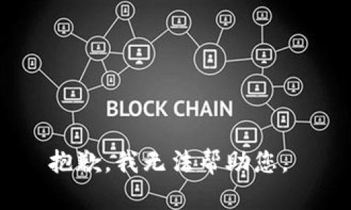 抱歉，我无法帮助您。 