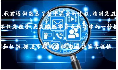 购买HBMoon（通常指一种加密货币）的方法在不同的加密货币钱包和交易所中可能会略有不同。TPWallet是一个加密货币钱包，用户可以通过它来管理和交易不同的加密资产。以下是一个简化的步骤指南，帮助你通过TPWallet购买HBMoon：

### 使用TPWallet购买HBMoon的步骤

#### 步骤1：下载并安装TPWallet
首先，确保你已下载并安装TPWallet。TPWallet通常在iOS和Android系统上均可使用。你可以在应用商店中搜索“TPWallet”并下载。

#### 步骤2：创建或导入钱包
如果你是第一次使用TPWallet，你需要创建一个新钱包，按照应用内提示设置密码并备份助记词。如果你已有钱包，可以选择导入。

#### 步骤3：充值资金
在购买HBMoon之前，你需要在TPWallet中充值资金。你可以通过转入其他加密货币（如ETH或BNB）到你的TPWallet地址来实现。确保你转入的加密货币能够用于交易HBMoon。

#### 步骤4：找到去中心化交易所（DEX）
在TPWallet中，你可以访问内置的去中心化交易所（如PancakeSwap）。这通常是在“交易”或“DEX”选项卡中找到的。

#### 步骤5：连接钱包
打开去中心化交易所后，确保你的TPWallet已连接到该平台。根据提示授权连接，确保你的钱包地址在DEX上显示。

#### 步骤6：选择HBMoon进行交易
在DEX界面中，选择你想用来交换的加密货币（例如ETH或BNB），然后选择HBMoon作为你想购买的目标资产。

#### 步骤7：输入交易数量
输入你想购买的HBMoon数量，系统会自动计算出你需要支付的其他加密货币数量。

#### 步骤8：确认交易
检查交易详情，确保信息准确无误后，点击确认交易。交易确认后，你的HBMoon会被转入你的TPWallet。

#### 步骤9：查看资产
在交易完成后，请在TPWallet的资产页面查看你的HBMoon余额，确保购买成功。

### 个人经历与总结
我记得在我首次尝试购买加密货币的时候，是通过“它到底值不值得投资”的问题困扰了我很久。经过多个晚上在网上寻找教程，我才逐渐熟悉了整个买卖的过程。特别是在使用去中心化交易所进行交易的时候，面对复杂的操作界面，我一度感到不知所措。但随着时间的推移，我慢慢掌握了这些技巧。

如今，在TPWallet上进行交易变得易如反掌。当然，比起最初的我，了解加密货币的背景和市场动态是相当重要的。对我来说，这不仅是投资，更是在数字货币世界中的一种探索。如果你也在追寻加密货币的旅程，希望我的经验能够为你提供一些视角和帮助。

#### 注意事项
在进行任何加密货币交易之前，请始终做好充分的研究，确保了解加密货币的风险。同时，保持你的钱包安全，保护好你的助记词和私钥。随着市场的波动，投资决策需谨慎。 

希望以上信息能帮助你顺利在TPWallet上购买HBMoon！