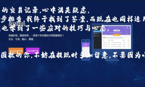 TPWallet提现未到账的原因及解决方案
TPWallet, 提现, 解决方案/guanjianci

前言
随着数字货币的不断发展，越来越多的人开始关注并使用各种加密货币钱包，其中TPWallet因其便捷的操作与丰富的功能而受到许多用户的青睐。不过，最近我注意到不少用户反映在使用TPWallet进行提现时，遇到提现未到账的情况。这引起了我的关注，因为这不仅影响了用户的资金流动性，也直接关联到用户对TPWallet的信任度。本文将分析这一问题的常见原因，并提供可行的解决方案。

首先，提现未到账的原因是什么？
我在使用TPWallet的过程中，也曾遭遇过类似的情况。回想起来，一开始我也十分焦虑，担心自己的资金安全。经过一番了解，我发现一般情况下提现未到账的原因主要可以归纳如下：
ul
    listrong网络延迟：/strong数字货币的转账需要通过区块链网络进行验证，有时由于网络拥堵或者节点问题，交易确认时间可能会延长。/li
    listrong提现金额符合条件：/strong有些用户可能对账户的提现规则不够了解，比如最低提现限额、手续费等因素，可能导致提现申请被拒绝。/li
    listrong系统维护或更新：/strongTPWallet不定期进行系统的维护和更新，可能会影响提现的处理速度。/li
    listrong错误的地址：/strong如果在提现时输入了错误的钱包地址，资金将可能无法到账，甚至永久丢失。/li
    listrong合规性审查：/strong某些情况下，TPWallet会对提现进行合规性审查，这也可能造成提现延迟。/li
/ul

如何检查提现状态
面对提现未到账的情况，首先我们的第一反应不是慌张，而是冷静分析情况。在这方面，我学会的一项技能就是如何有效地检查提现状态。以下是一些可以帮助你检查提现状态的方法：
ul
    listrong查看交易记录：/strong进入TPWallet提现记录页面，确认提现请求是否已发送成功。在这里，您可以查看交易的	hash（哈希值），并通过区块浏览器进行跟踪。/li
    listrong确认到账时间：/strong知道每种币类的确认时间是至关重要的，有些币的确认时间可能会比较长。确保你已经等了足够的时间。/li
    listrong检查网络状态：/strong在区块链浏览器中检查是否有网络拥堵的情况。很多时候，网络的拥堵会导致交易延迟。/li
/ul

解决方案
如果经过以上确认依然未到账，那么我们有必要采取一些措施了。在过去的经历中，我发现采取正确的行动往往可以事半功倍。以下是一些有效的解决方案：
ul
    listrong联系客服：/strong首先你可以直接联系TPWallet的客服团队，他们通常能够提供最专业的帮助和建议。在与客服沟通过程中，保持冷静并提供必要的交易信息是非常重要的。/li
    listrong再次提交请求：/strong如果一开始的提现失败，可以重新提交提现请求，并确保输入信息的准确性。特别是钱包地址，一定要在多重确认后再进行操作。/li
    listrong参与社区反馈：/strong在TPWallet的社区或社交平台上寻求帮助，很多时候其他经验丰富的用户会分享他们的解决方案。/li
    listrong调整提现时间：/strong避开高峰期进行提现，有时候在网络相对平静的时间段进行操作，可以提高提现的成功率。/li
/ul

我的亲身经历
说到提现未到账，我的记忆深刻。记得那是我第一次在TPWallet上进行大额提现，满心期待地等待着资金进账，但一个小时过去了，仍然杳无音信。心里不免焦躁，反复查看自己的交易记录，心中满是疑虑。
我想如果这样的情况发生在我小时候学数学时，遇到不会的题目，我总是着急得无法入睡。现在想来，那时候的我，或许如果冷静一点，问题也不会那么复杂。通过查阅信息和逐步排查，我终于找到了答案，而现在也同样适用于这种情况下。
经过联系客服后，得知是由于网络拥堵导致的交易延迟，最终我的资金也顺利到账。我暗自松了一口气，心中感慨万千。经历了这次事件，我对TPWallet的信任逐步增强，同时我也学到了一些应对的技巧与心态。 

总结
在使用TPWallet进行提现的过程中遇到未到账的情况虽然令人困扰，但只要我们冷静分析原因，采取合适的措施，就总能找到解决的办法。希望此文可以帮助到正在经历类似困扰的你。不妨在提现时多加留意，不要因为小失误而造成大损失。继续保持对数字货币的热爱与探索！

期待你的资金早日到账，同时也希望大家在操作中更加谨慎，享受数字货币带来的便利与乐趣。如果你有其他关于TPWallet或数字货币的疑问，也欢迎留言讨论！