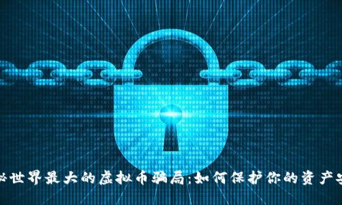 揭秘世界最大的虚拟币骗局：如何保护你的资产安全